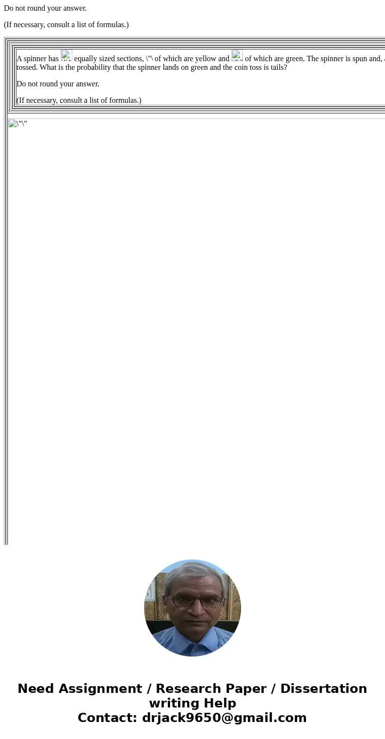 Do not round your answer. (If necessary, consult a list of formulas.) A spinner has equally sized sections, of which are yellow and of which are green. The spin