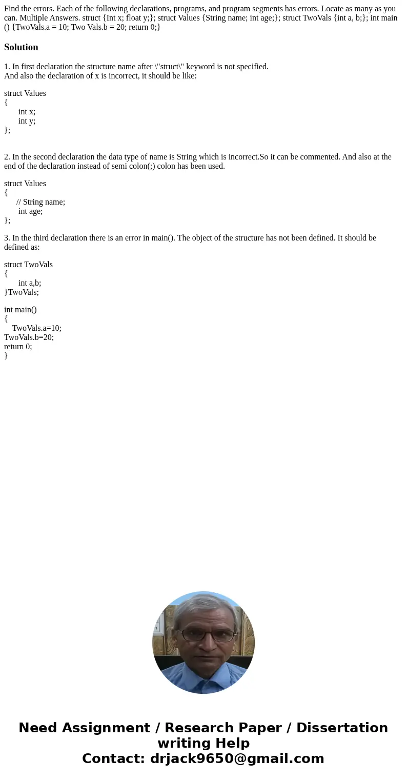 Find the errors. Each of the following declarations, programs, and program segments has errors. Locate as many as you can. Multiple Answers. struct {Int x; flo  Find the errors. Each of the following declarations, programs, and program segments has errors. Locate as many as you can. Multiple Answers. struct {Int x; flo