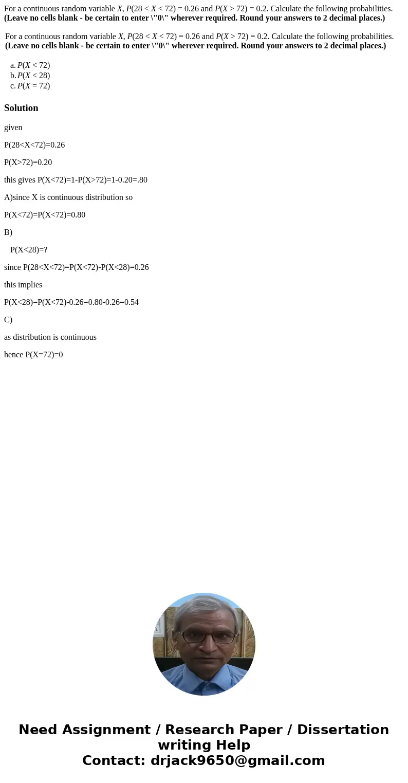 For a continuous random variable X, P(28 < X < 72) = 0.26 and P(X > 72) = 0.2. Calculate the following probabilities. (Leave no cells blank - be certai For a continuous random variable X, P(28 < X < 72) = 0.26 and P(X > 72) = 0.2. Calculate the following probabilities. (Leave no cells blank - be certai
