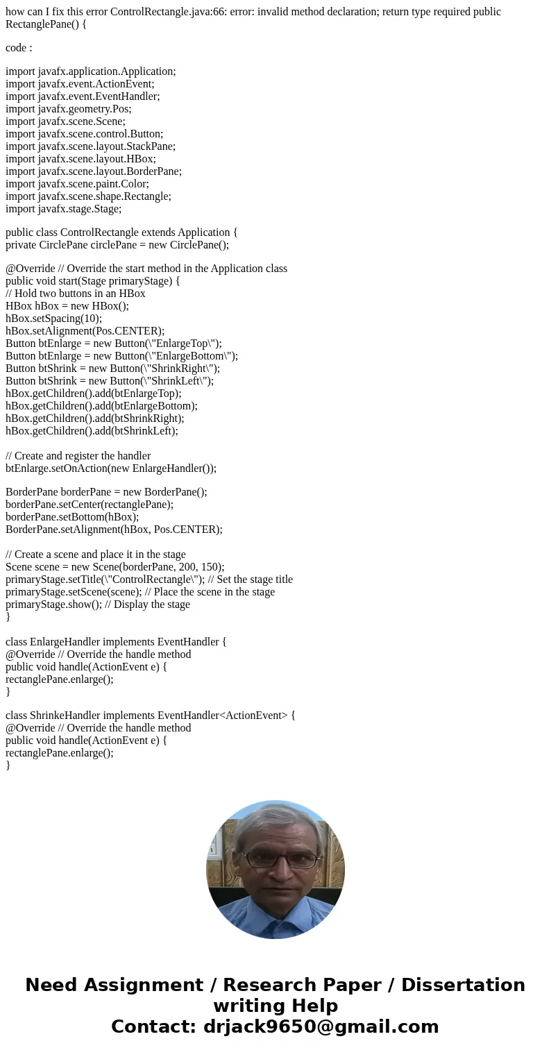 how can I fix this error ControlRectangle.java:66: error: invalid method declaration; return type required public RectanglePane() { code : import javafx.applica how can I fix this error ControlRectangle.java:66: error: invalid method declaration; return type required public RectanglePane() { code : import javafx.applica