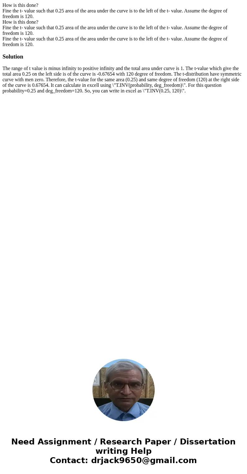 How is this done? Fine the t- value such that 0.25 area of the area under the curve is to the left of the t- value. Assume the degree of freedom is 120. How is  How is this done? Fine the t- value such that 0.25 area of the area under the curve is to the left of the t- value. Assume the degree of freedom is 120. How is