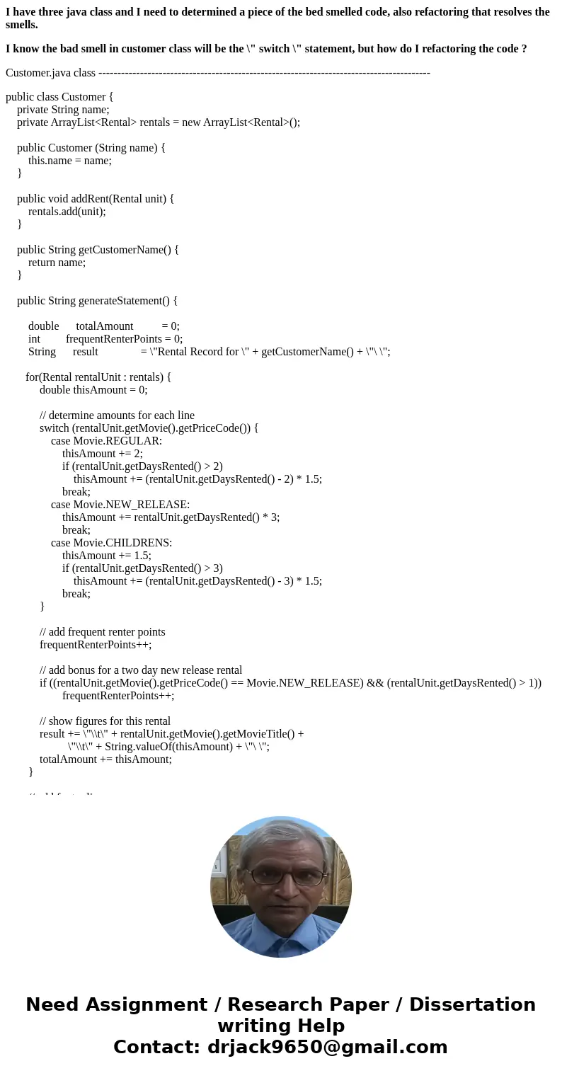 I have three java class and I need to determined a piece of the bed smelled code, also refactoring that resolves the smells. I know the bad smell in customer cl I have three java class and I need to determined a piece of the bed smelled code, also refactoring that resolves the smells. I know the bad smell in customer cl