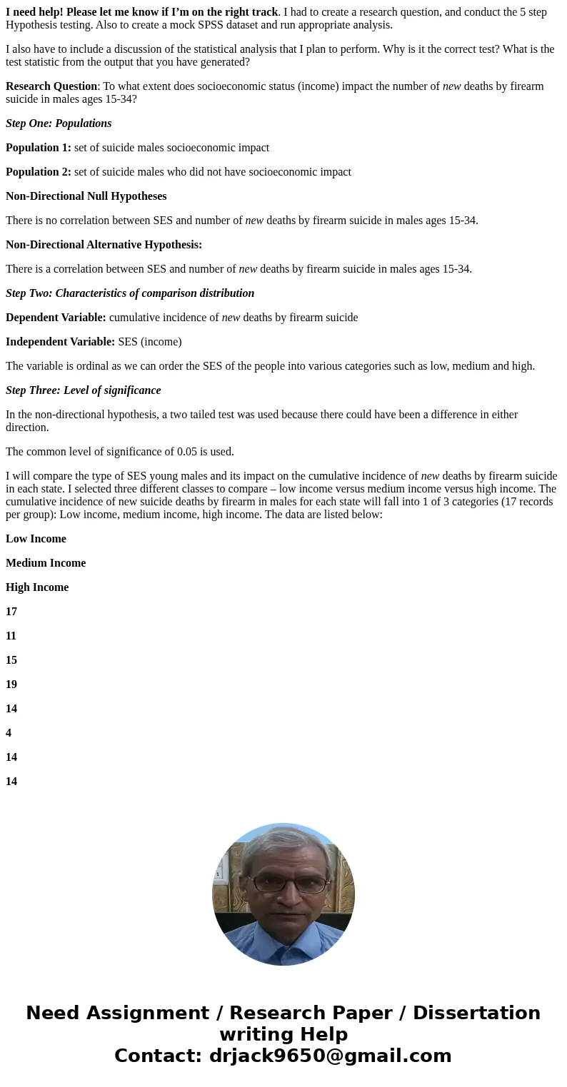 I need help! Please let me know if I’m on the right track. I had to create a research question, and conduct the 5 step Hypothesis testing. Also to create a mock
