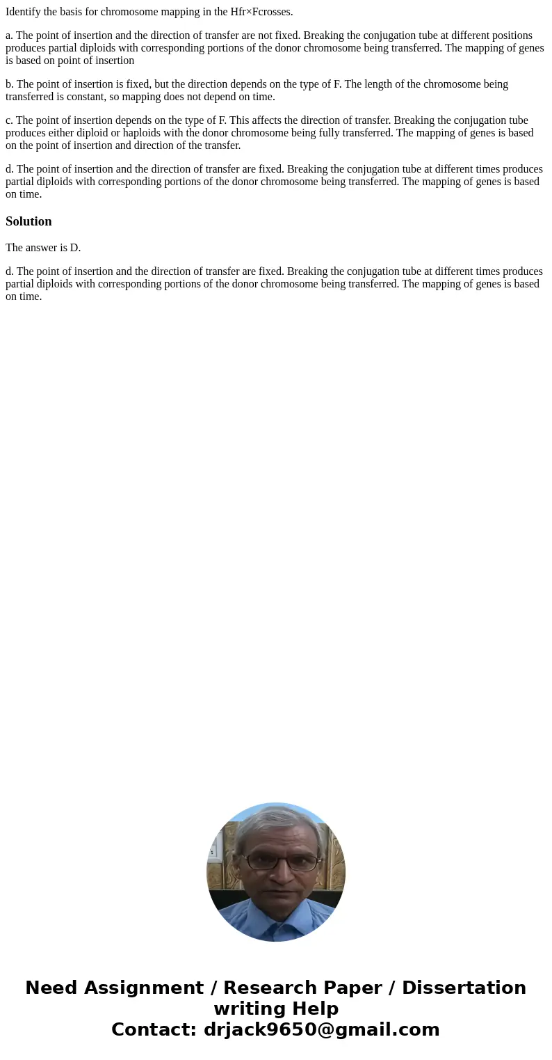 Identify the basis for chromosome mapping in the Hfr×Fcrosses. a. The point of insertion and the direction of transfer are not fixed. Breaking the conjugation t