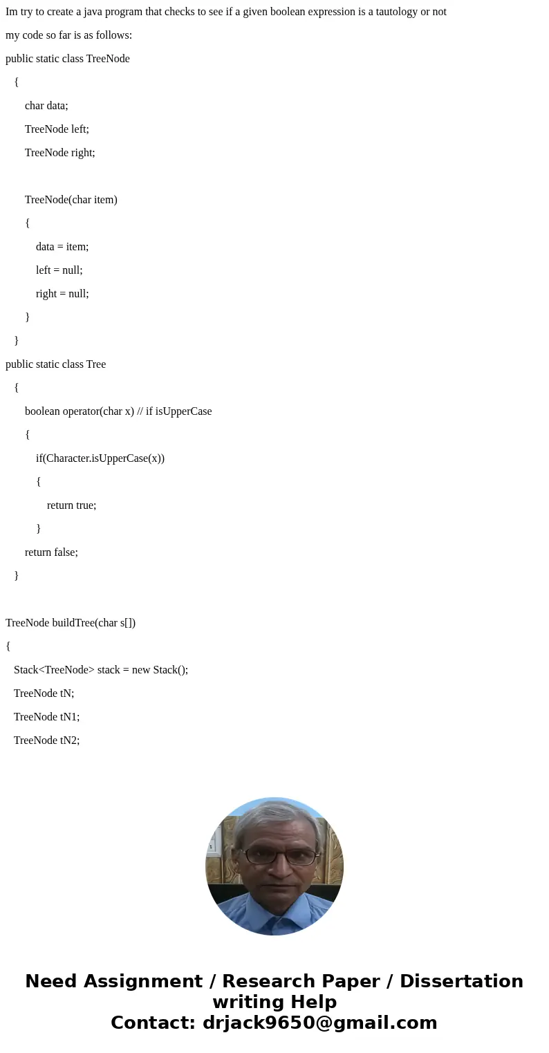 Im try to create a java program that checks to see if a given boolean expression is a tautology or not my code so far is as follows: public static class TreeNod Im try to create a java program that checks to see if a given boolean expression is a tautology or not my code so far is as follows: public static class TreeNod