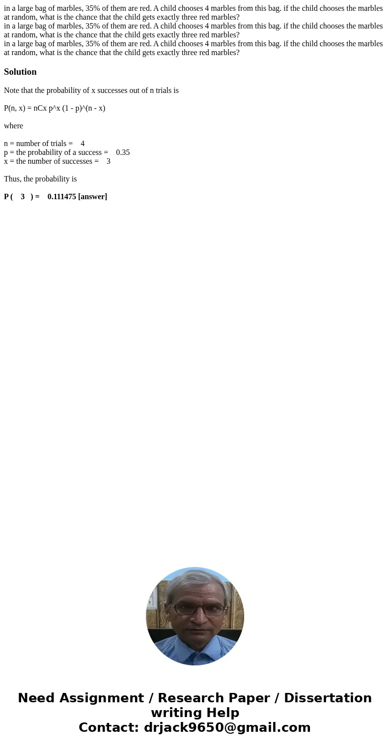in a large bag of marbles, 35% of them are red. A child chooses 4 marbles from this bag. if the child chooses the marbles at random, what is the chance that th  in a large bag of marbles, 35% of them are red. A child chooses 4 marbles from this bag. if the child chooses the marbles at random, what is the chance that th