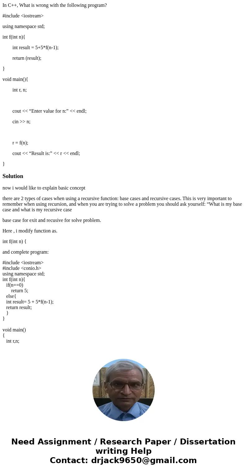 In C++, What is wrong with the following program? #include <iostream> using namespace std; int f(int n){ int result = 5+5*f(n-1); return (result); } void  In C++, What is wrong with the following program? #include <iostream> using namespace std; int f(int n){ int result = 5+5*f(n-1); return (result); } void
