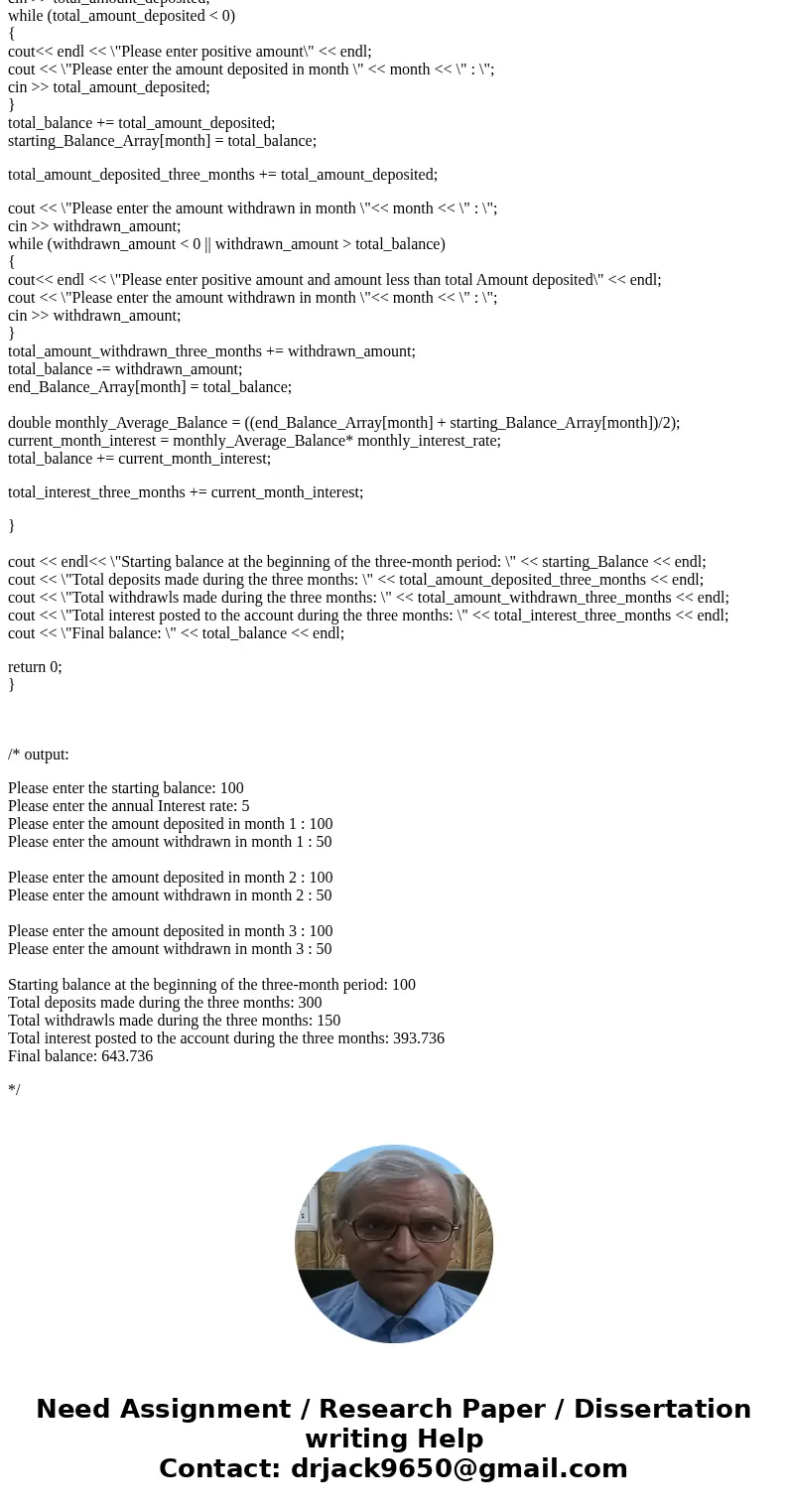 In c++ Write a program that calculates the balance of a savings account at the end of a three- month period. It should ask the user for the starting balance and In c++ Write a program that calculates the balance of a savings account at the end of a three- month period. It should ask the user for the starting balance and