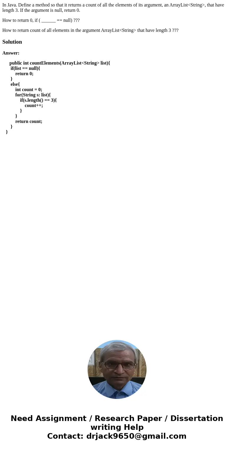 In Java. Define a method so that it returns a count of all the elements of its argument, an ArrayList<String>, that have length 3. If the argument is null In Java. Define a method so that it returns a count of all the elements of its argument, an ArrayList<String>, that have length 3. If the argument is null