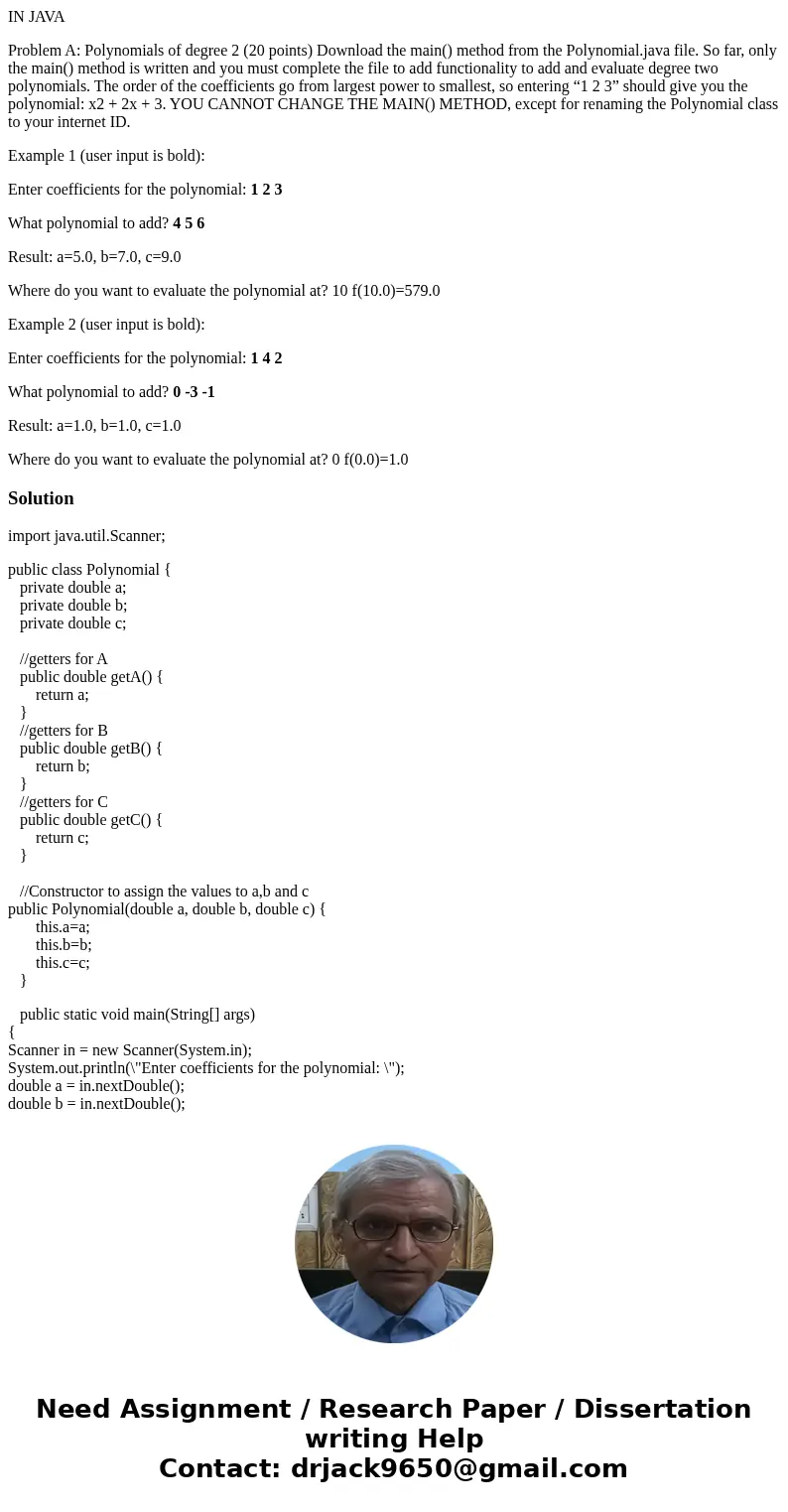 IN JAVA Problem A: Polynomials of degree 2 (20 points) Download the main() method from the Polynomial.java file. So far, only the main() method is written and y IN JAVA Problem A: Polynomials of degree 2 (20 points) Download the main() method from the Polynomial.java file. So far, only the main() method is written and y