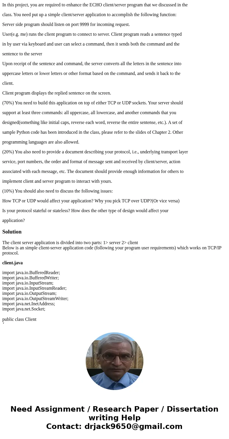 In this project, you are required to enhance the ECHO client/server program that we discussed in the class. You need put up a simple client/server application t