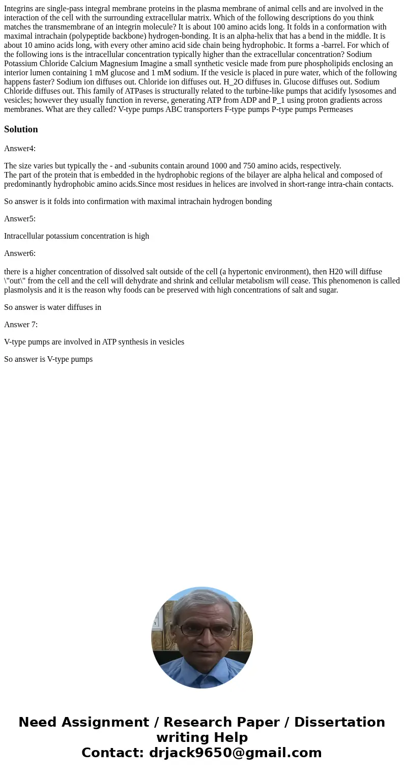  Integrins are single-pass integral membrane proteins in the plasma membrane of animal cells and are involved in the interaction of the cell with the surroundin