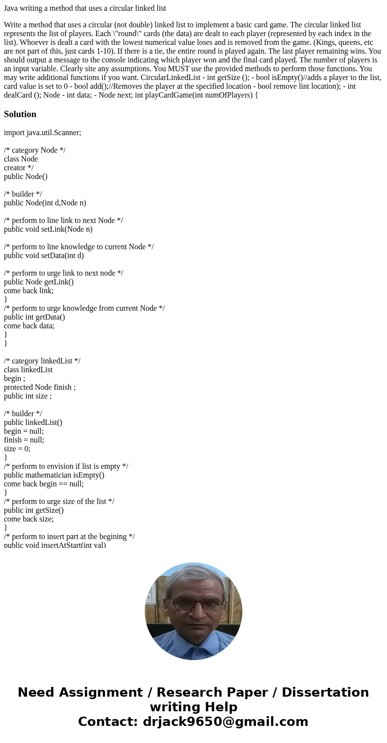 Java writing a method that uses a circular linked list Write a method that uses a circular (not double) linked list to implement a basic card game. The circular Java writing a method that uses a circular linked list Write a method that uses a circular (not double) linked list to implement a basic card game. The circular