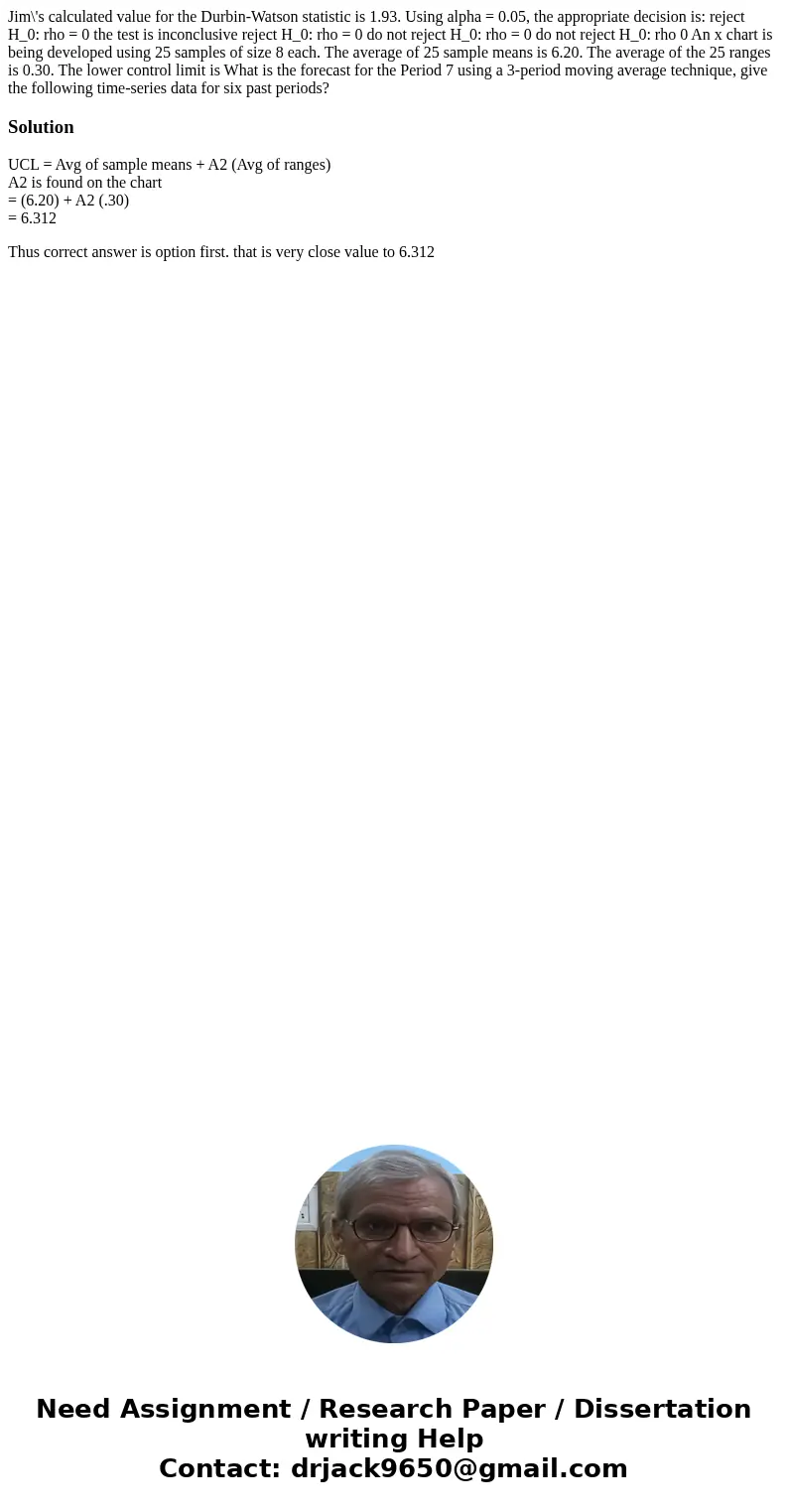  Jim\'s calculated value for the Durbin-Watson statistic is 1.93. Using alpha = 0.05, the appropriate decision is: reject H_0: rho = 0 the test is inconclusive 