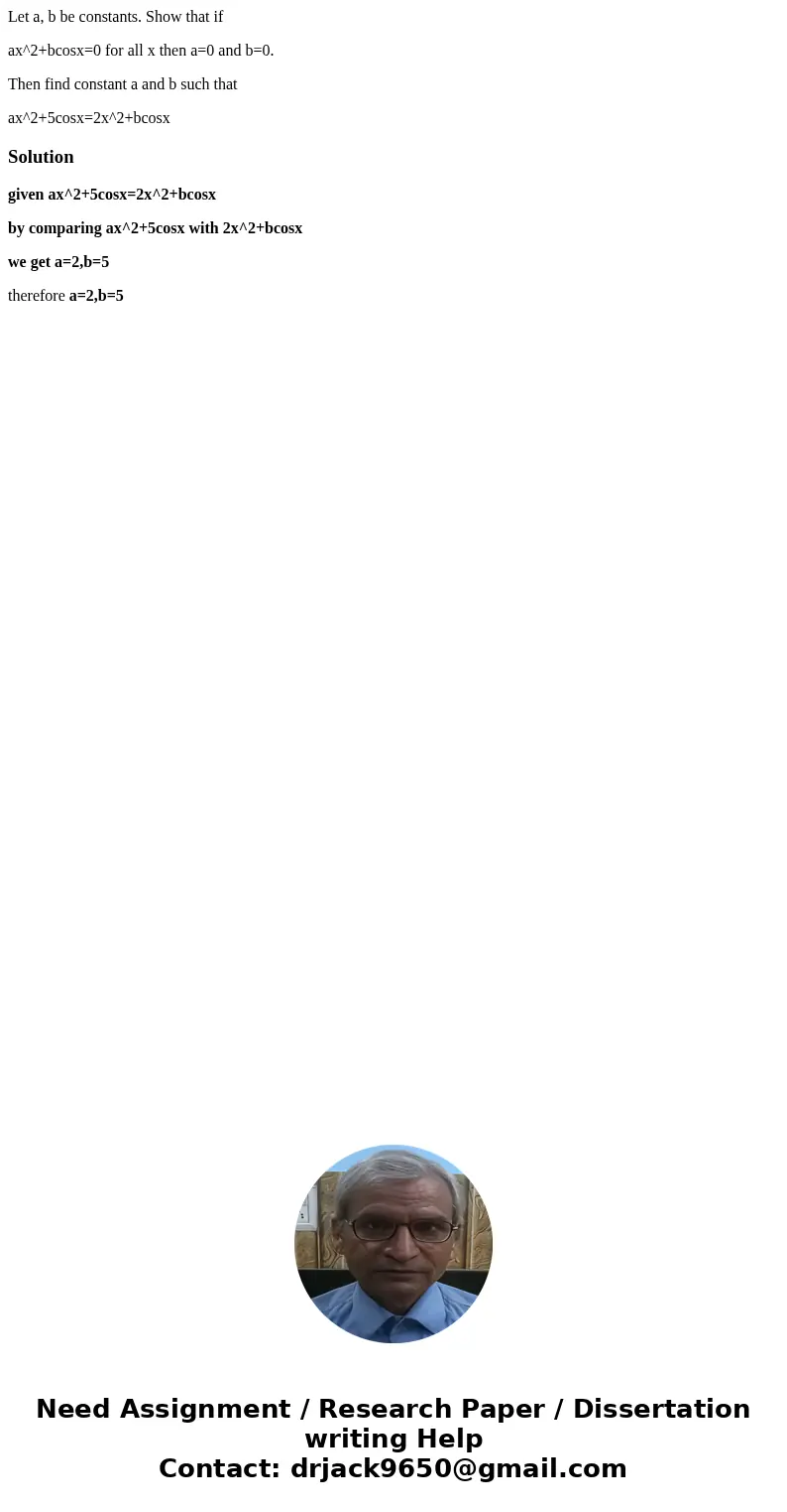 Let a, b be constants. Show that if ax^2+bcosx=0 for all x then a=0 and b=0. Then find constant a and b such that ax^2+5cosx=2x^2+bcosxSolutiongiven ax^2+5cosx=