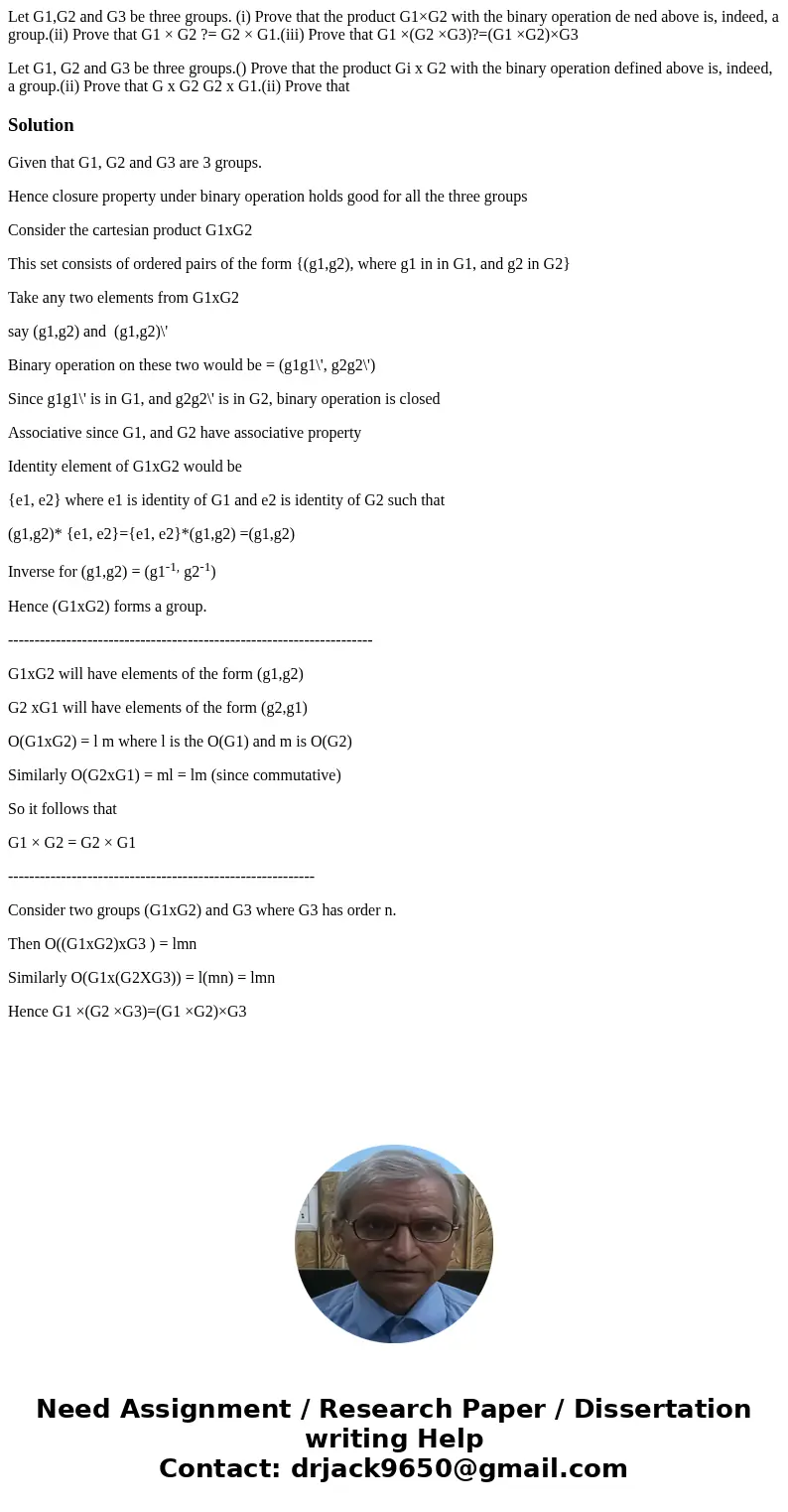 Let G1,G2 and G3 be three groups. (i) Prove that the product G1×G2 with the binary operation de ned above is, indeed, a group.(ii) Prove that G1 × G2 ?= G2 × G1