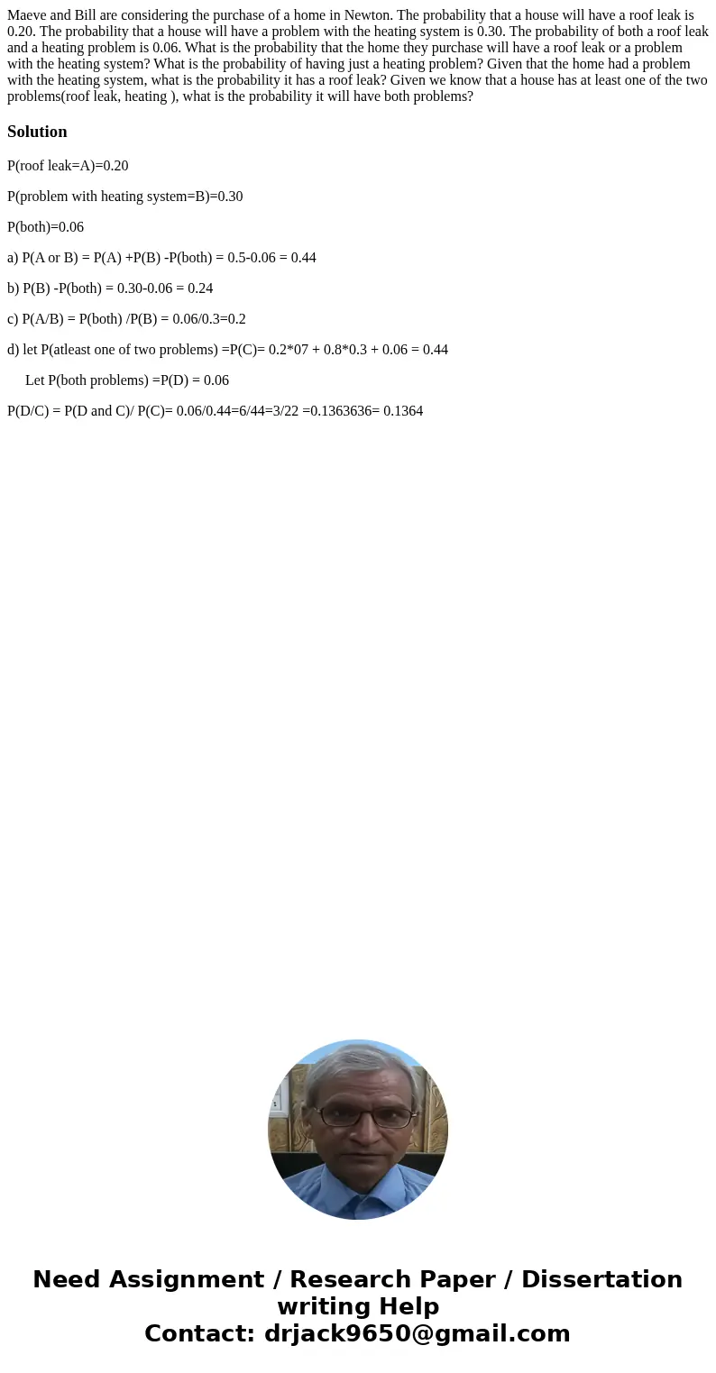 Maeve and Bill are considering the purchase of a home in Newton. The probability that a house will have a roof leak is 0.20. The probability that a house will   Maeve and Bill are considering the purchase of a home in Newton. The probability that a house will have a roof leak is 0.20. The probability that a house will