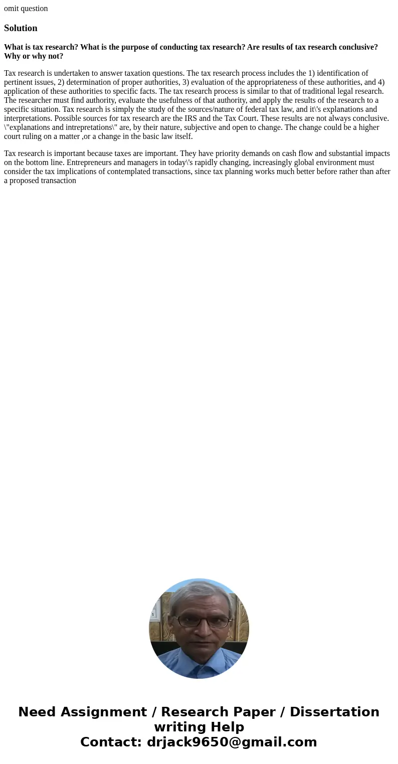 omit questionSolutionWhat is tax research? What is the purpose of conducting tax research? Are results of tax research conclusive? Why or why not? Tax research 