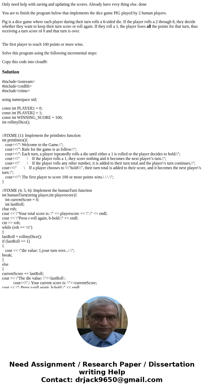 Only need help with saving and updating the scores. Already have evey thing else. done You are to finish the program below that implements the dice game PIG pla