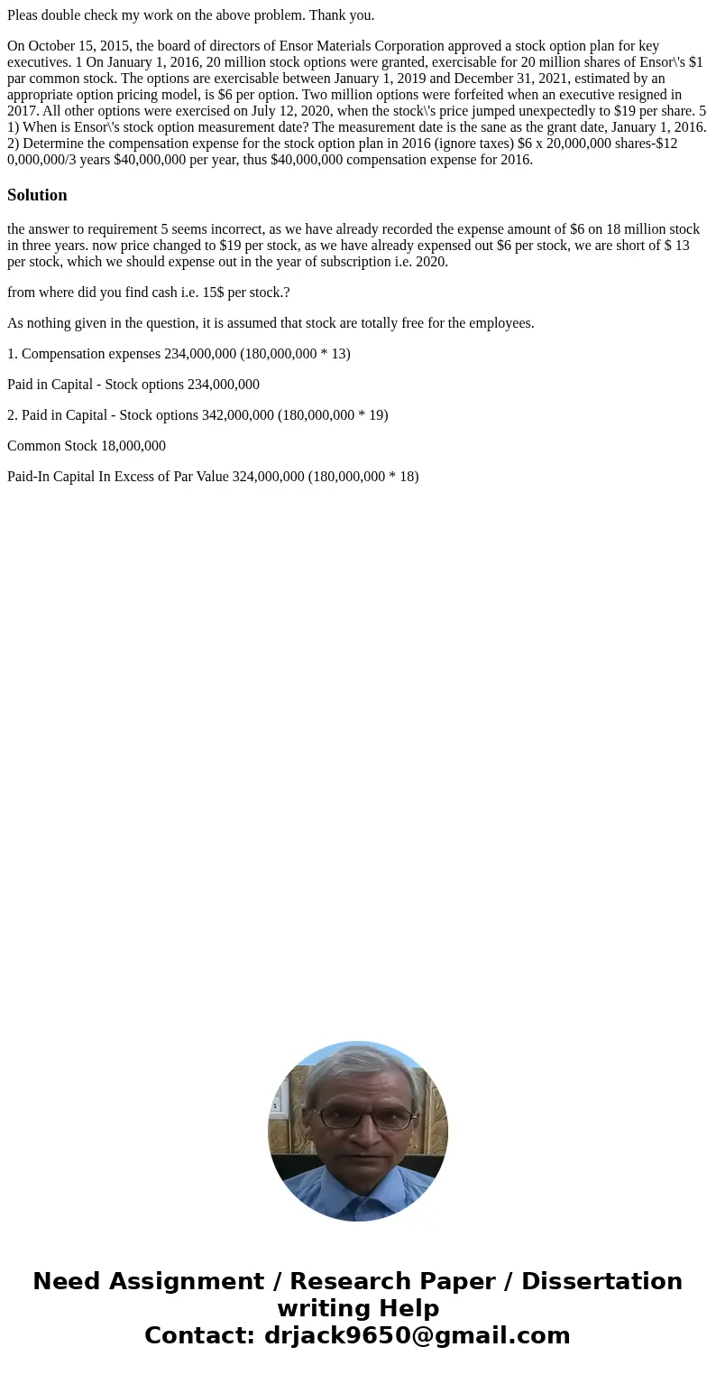 Pleas double check my work on the above problem. Thank you. On October 15, 2015, the board of directors of Ensor Materials Corporation approved a stock option p