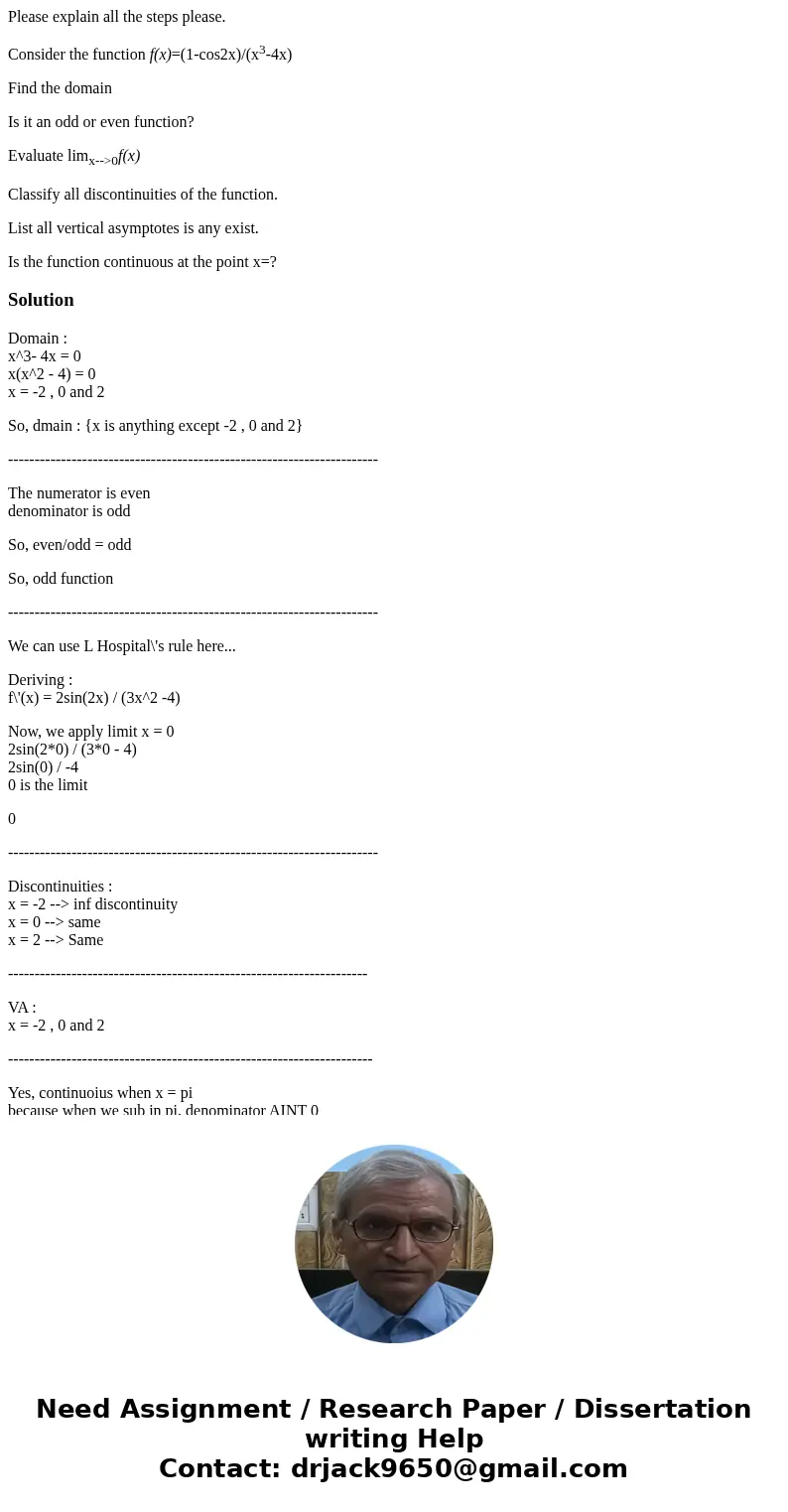 Please explain all the steps please. Consider the function f(x)=(1-cos2x)/(x3-4x) Find the domain Is it an odd or even function? Evaluate limx-->0f(x) Classi