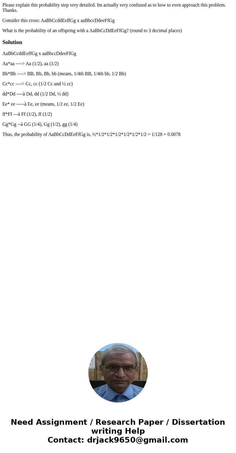 Please explain this probability step very detailed. Im actually very confused as to how to even approach this problem. Thanks. Consider this cross: AaBbCcddEeff Please explain this probability step very detailed. Im actually very confused as to how to even approach this problem. Thanks. Consider this cross: AaBbCcddEeff