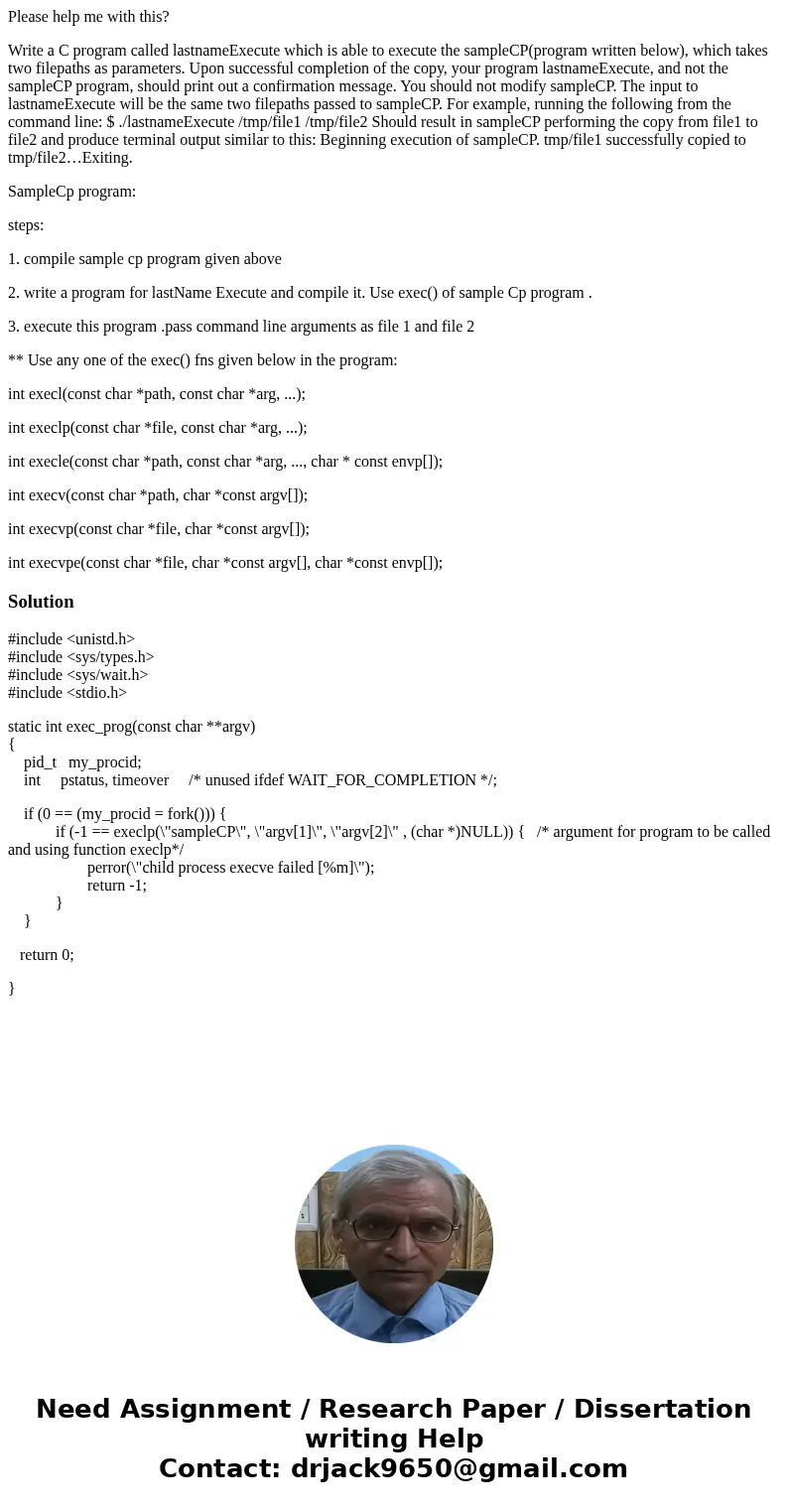 Please help me with this? Write a C program called lastnameExecute which is able to execute the sampleCP(program written below), which takes two filepaths as pa Please help me with this? Write a C program called lastnameExecute which is able to execute the sampleCP(program written below), which takes two filepaths as pa