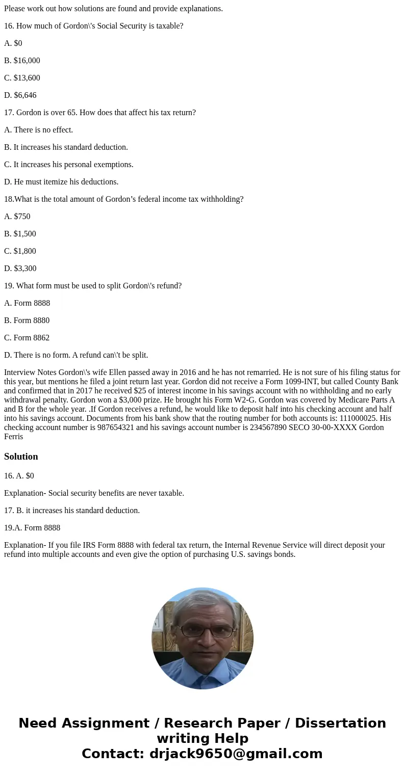 Please work out how solutions are found and provide explanations. 16. How much of Gordon\'s Social Security is taxable? A. $0 B. $16,000 C. $13,600 D. $6,646 17