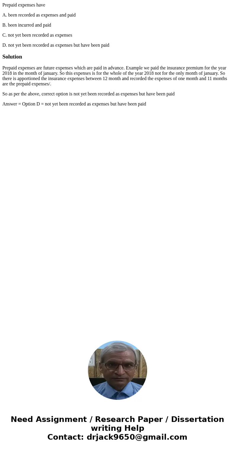 Prepaid expenses have A. been recorded as expenses and paid B. been incurred and paid C. not yet been recorded as expenses D. not yet been recorded as expenses  Prepaid expenses have A. been recorded as expenses and paid B. been incurred and paid C. not yet been recorded as expenses D. not yet been recorded as expenses