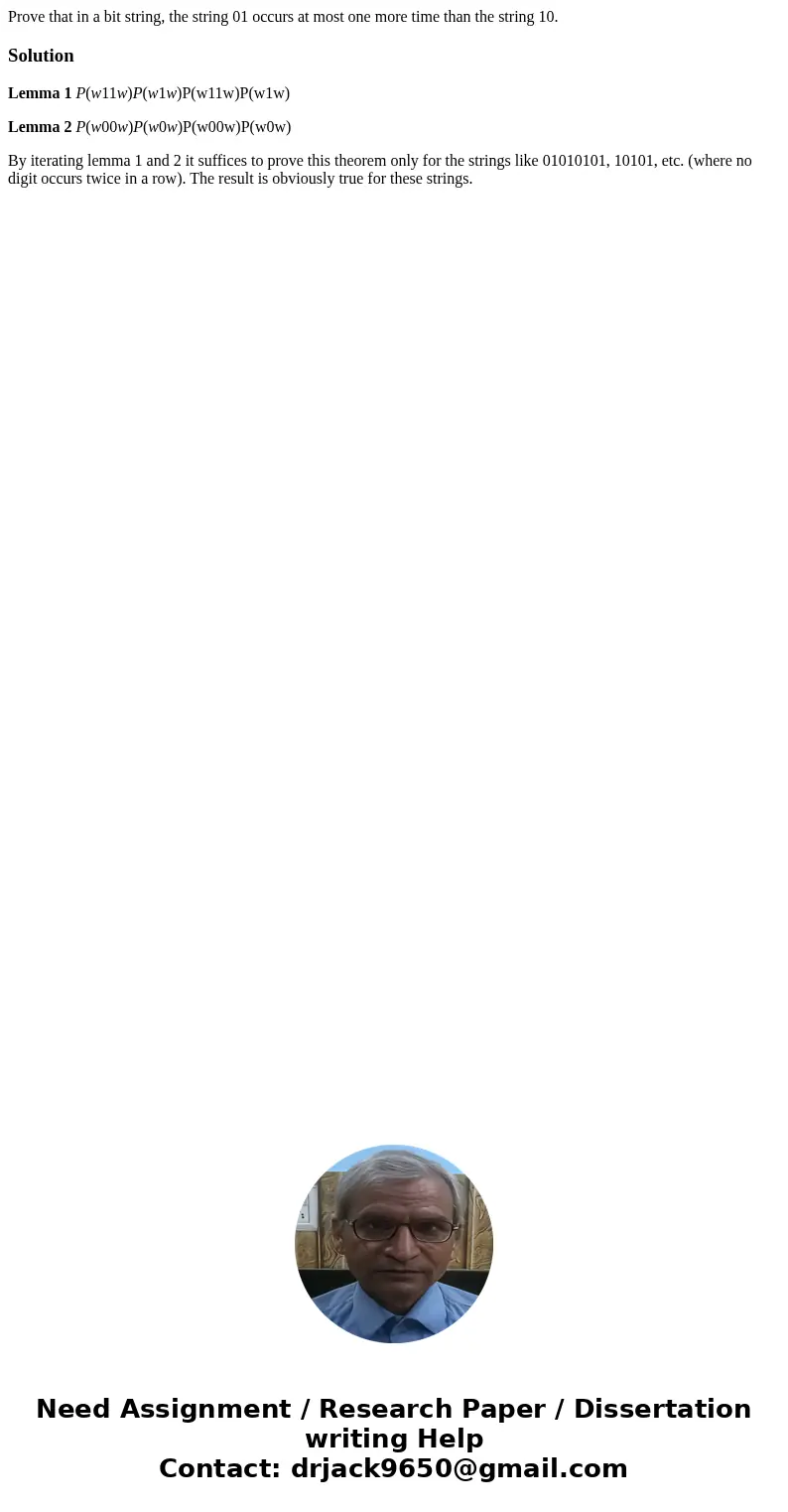 Prove that in a bit string, the string 01 occurs at most one more time than the string 10.SolutionLemma 1 P(w11w)P(w1w)P(w11w)P(w1w) Lemma 2 P(w00w)P(w0w)P(w00w Prove that in a bit string, the string 01 occurs at most one more time than the string 10.SolutionLemma 1 P(w11w)P(w1w)P(w11w)P(w1w) Lemma 2 P(w00w)P(w0w)P(w00w
