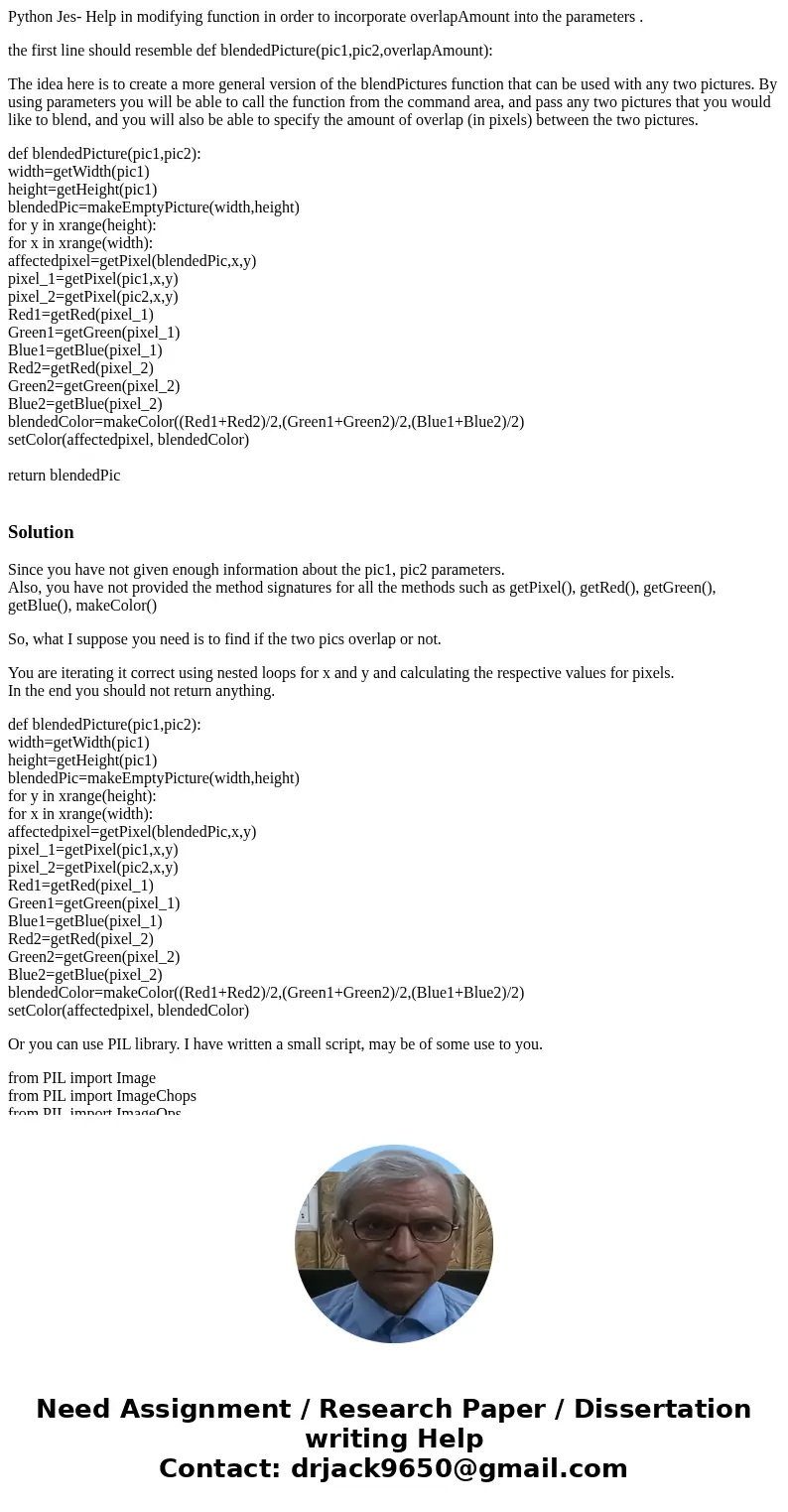 Python Jes- Help in modifying function in order to incorporate overlapAmount into the parameters . the first line should resemble def blendedPicture(pic1,pic2,o Python Jes- Help in modifying function in order to incorporate overlapAmount into the parameters . the first line should resemble def blendedPicture(pic1,pic2,o