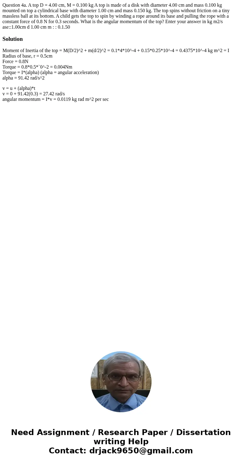 Question 4a. A top D = 4.00 cm, M = 0.100 kg A top is made of a disk with diameter 4.00 cm and mass 0.100 kg mounted on top a cylindrical base with diameter 1.  Question 4a. A top D = 4.00 cm, M = 0.100 kg A top is made of a disk with diameter 4.00 cm and mass 0.100 kg mounted on top a cylindrical base with diameter 1.