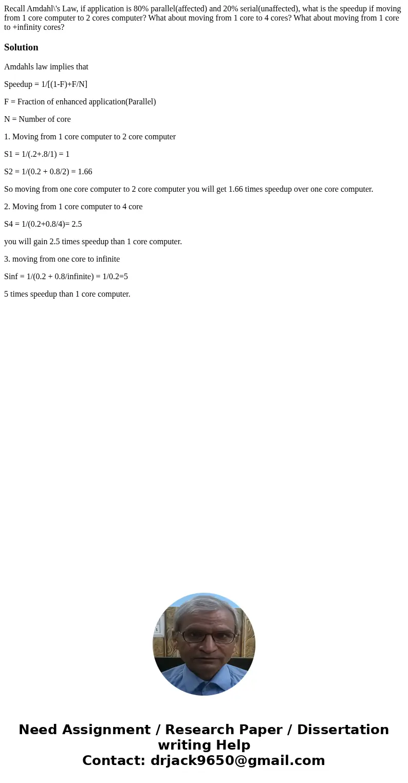 Recall Amdahl\'s Law, if application is 80% parallel(affected) and 20% serial(unaffected), what is the speedup if moving from 1 core computer to 2 cores comput  Recall Amdahl\'s Law, if application is 80% parallel(affected) and 20% serial(unaffected), what is the speedup if moving from 1 core computer to 2 cores comput