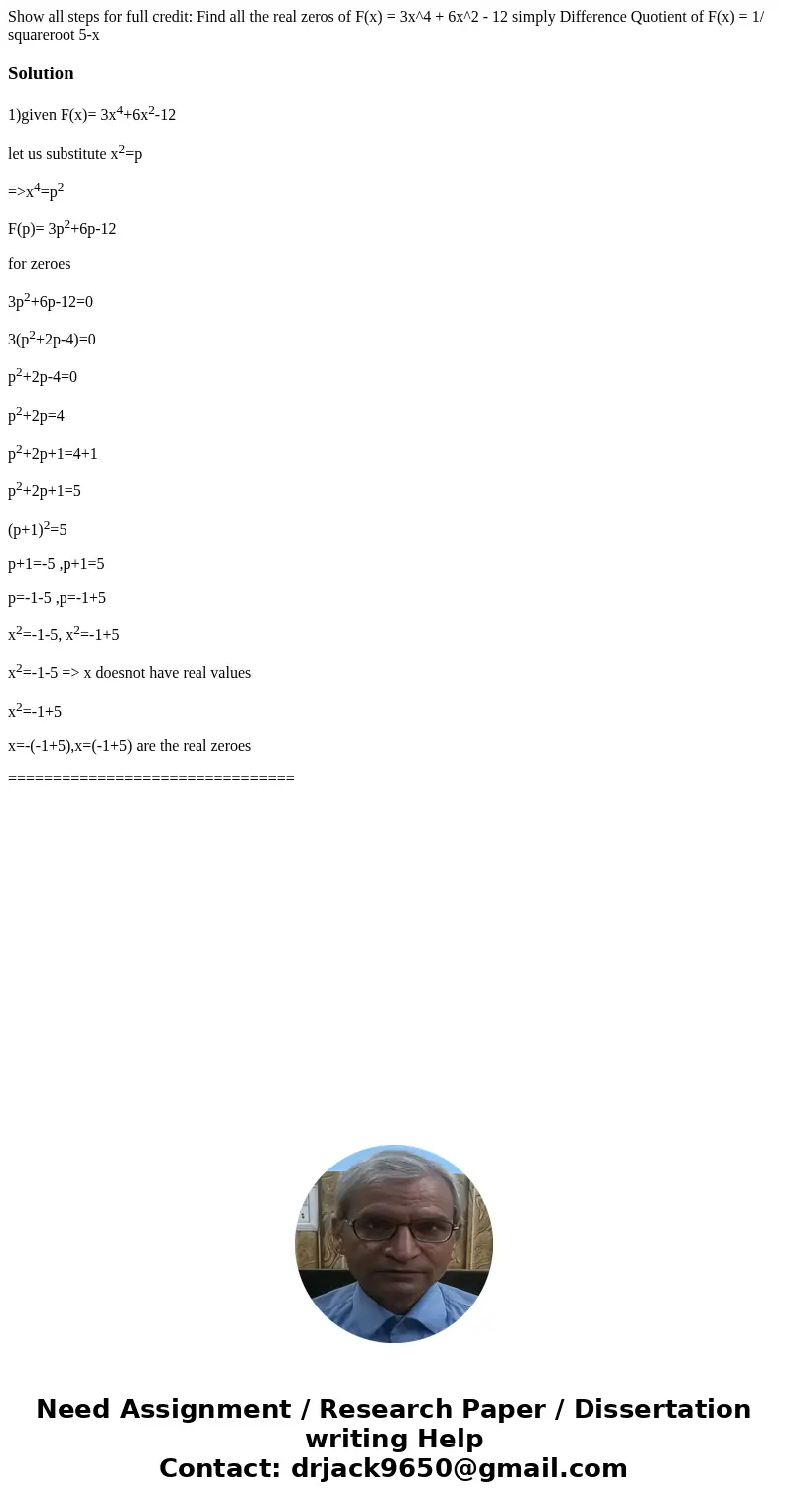 Show all steps for full credit: Find all the real zeros of F(x) = 3x^4 + 6x^2 - 12 simply Difference Quotient of F(x) = 1/ squareroot 5-xSolution1)given F(x)=   Show all steps for full credit: Find all the real zeros of F(x) = 3x^4 + 6x^2 - 12 simply Difference Quotient of F(x) = 1/ squareroot 5-xSolution1)given F(x)=