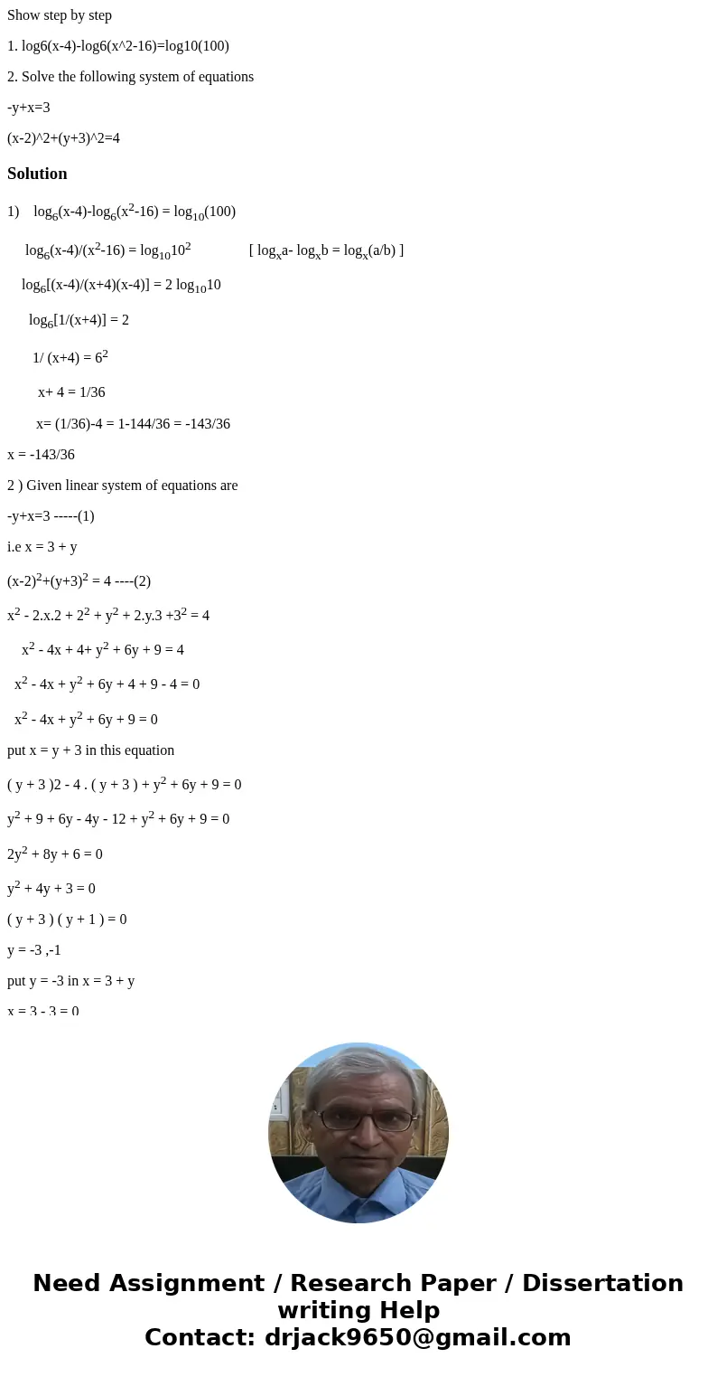 Show step by step 1. log6(x-4)-log6(x^2-16)=log10(100) 2. Solve the following system of equations -y+x=3 (x-2)^2+(y+3)^2=4Solution1) log6(x-4)-log6(x2-16) = log