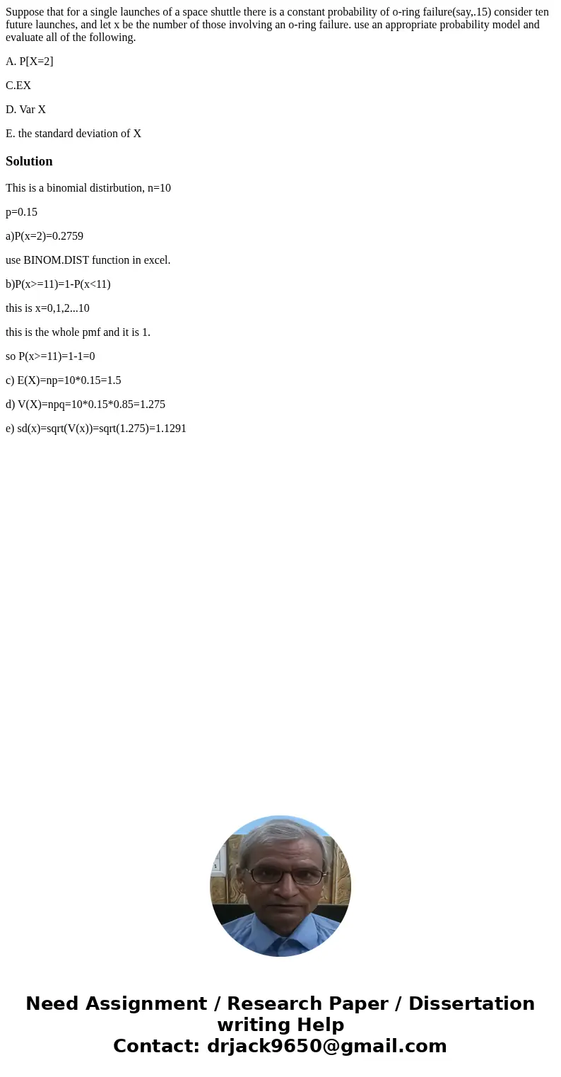 Suppose that for a single launches of a space shuttle there is a constant probability of o-ring failure(say,.15) consider ten future launches, and let x be the 