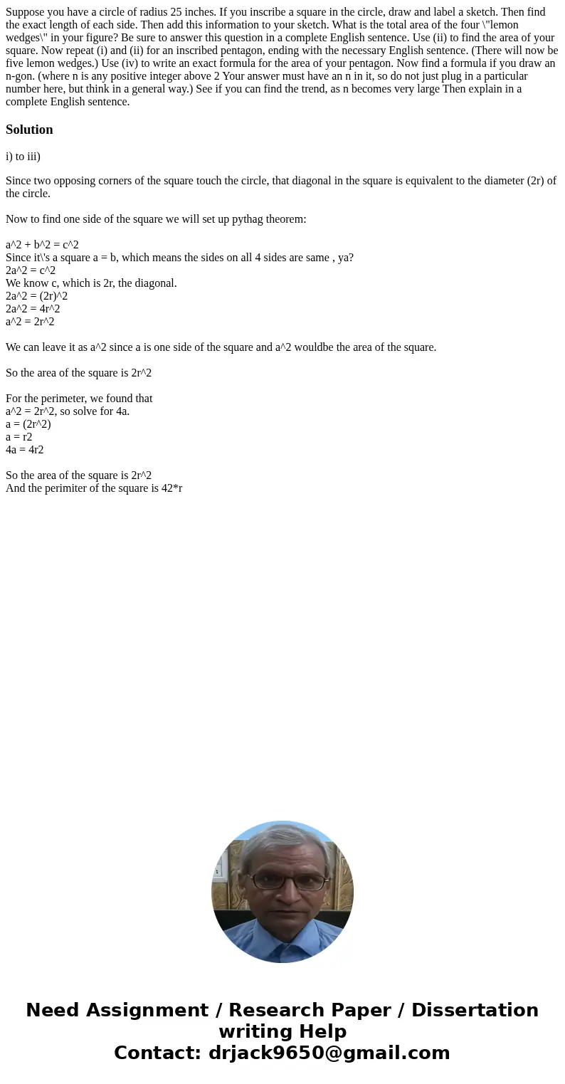  Suppose you have a circle of radius 25 inches. If you inscribe a square in the circle, draw and label a sketch. Then find the exact length of each side. Then a