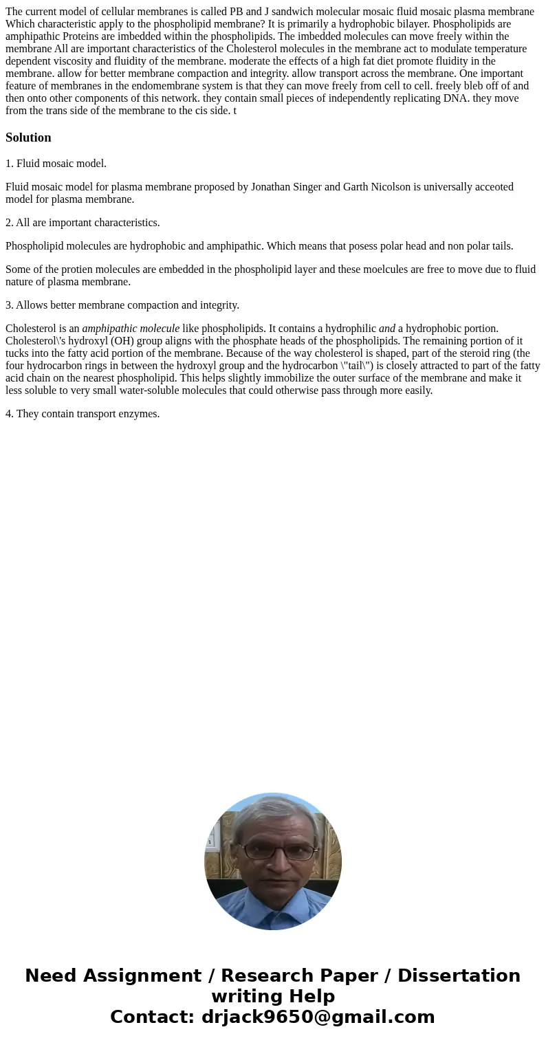  The current model of cellular membranes is called PB and J sandwich molecular mosaic fluid mosaic plasma membrane Which characteristic apply to the phospholipi