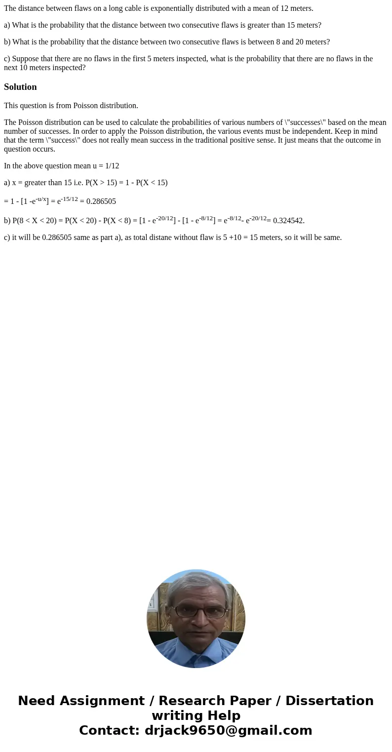 The distance between flaws on a long cable is exponentially distributed with a mean of 12 meters. a) What is the probability that the distance between two conse The distance between flaws on a long cable is exponentially distributed with a mean of 12 meters. a) What is the probability that the distance between two conse