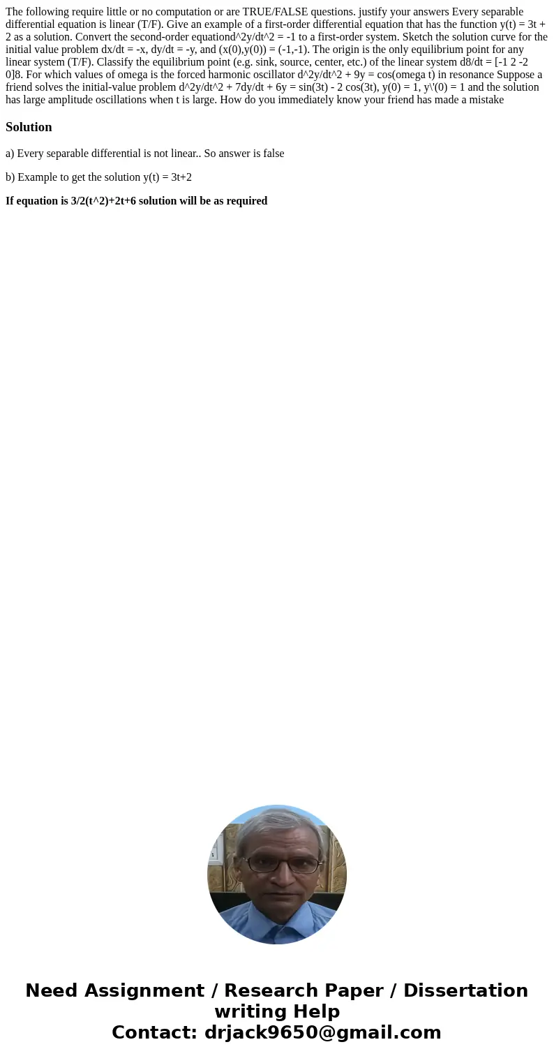 The following require little or no computation or are TRUE/FALSE questions. justify your answers Every separable differential equation is linear (T/F). Give an  The following require little or no computation or are TRUE/FALSE questions. justify your answers Every separable differential equation is linear (T/F). Give an