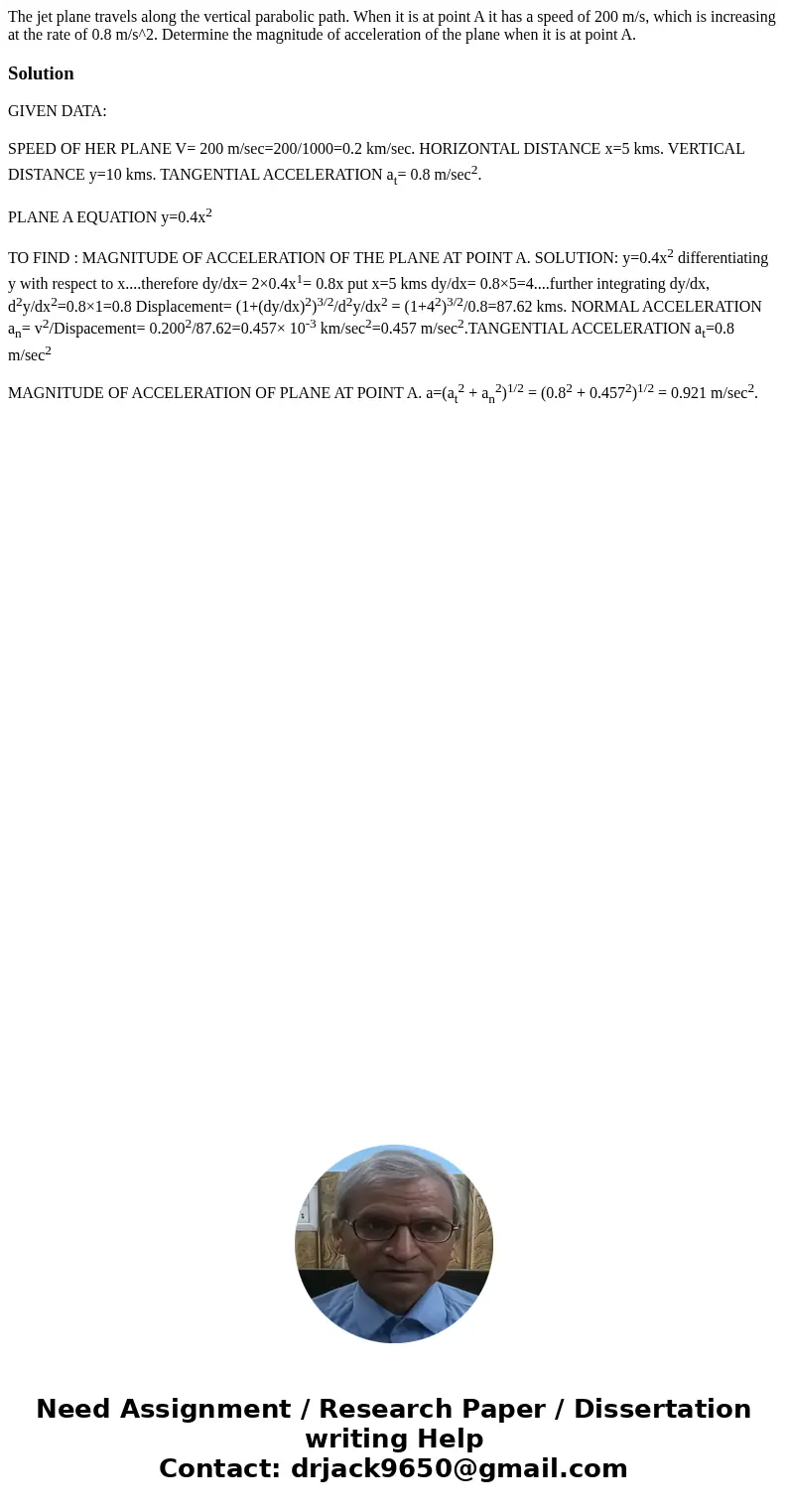 The jet plane travels along the vertical parabolic path. When it is at point A it has a speed of 200 m/s, which is increasing at the rate of 0.8 m/s^2. Determi  The jet plane travels along the vertical parabolic path. When it is at point A it has a speed of 200 m/s, which is increasing at the rate of 0.8 m/s^2. Determi