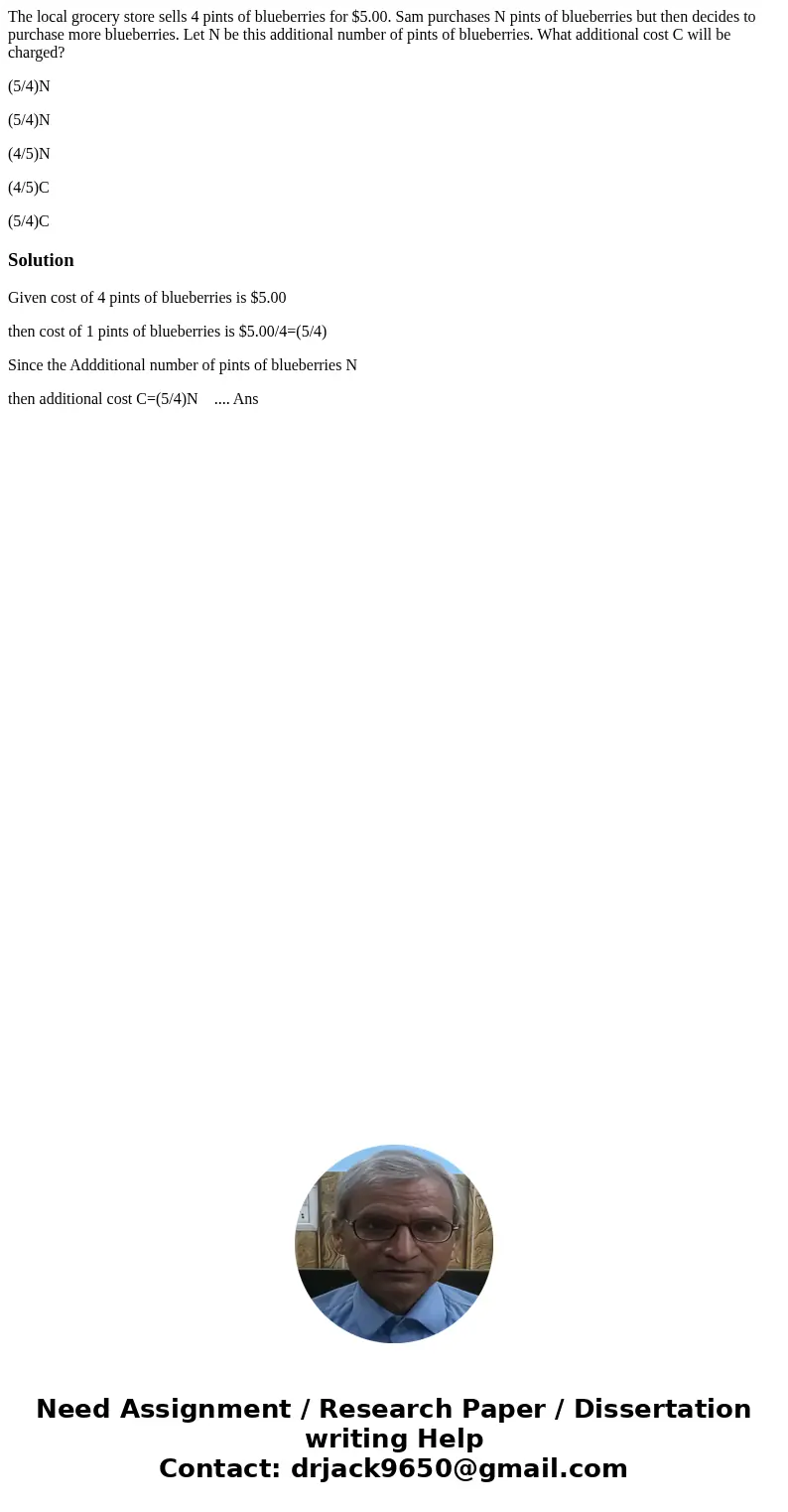 The local grocery store sells 4 pints of blueberries for $5.00. Sam purchases N pints of blueberries but then decides to purchase more blueberries. Let N be thi The local grocery store sells 4 pints of blueberries for $5.00. Sam purchases N pints of blueberries but then decides to purchase more blueberries. Let N be thi