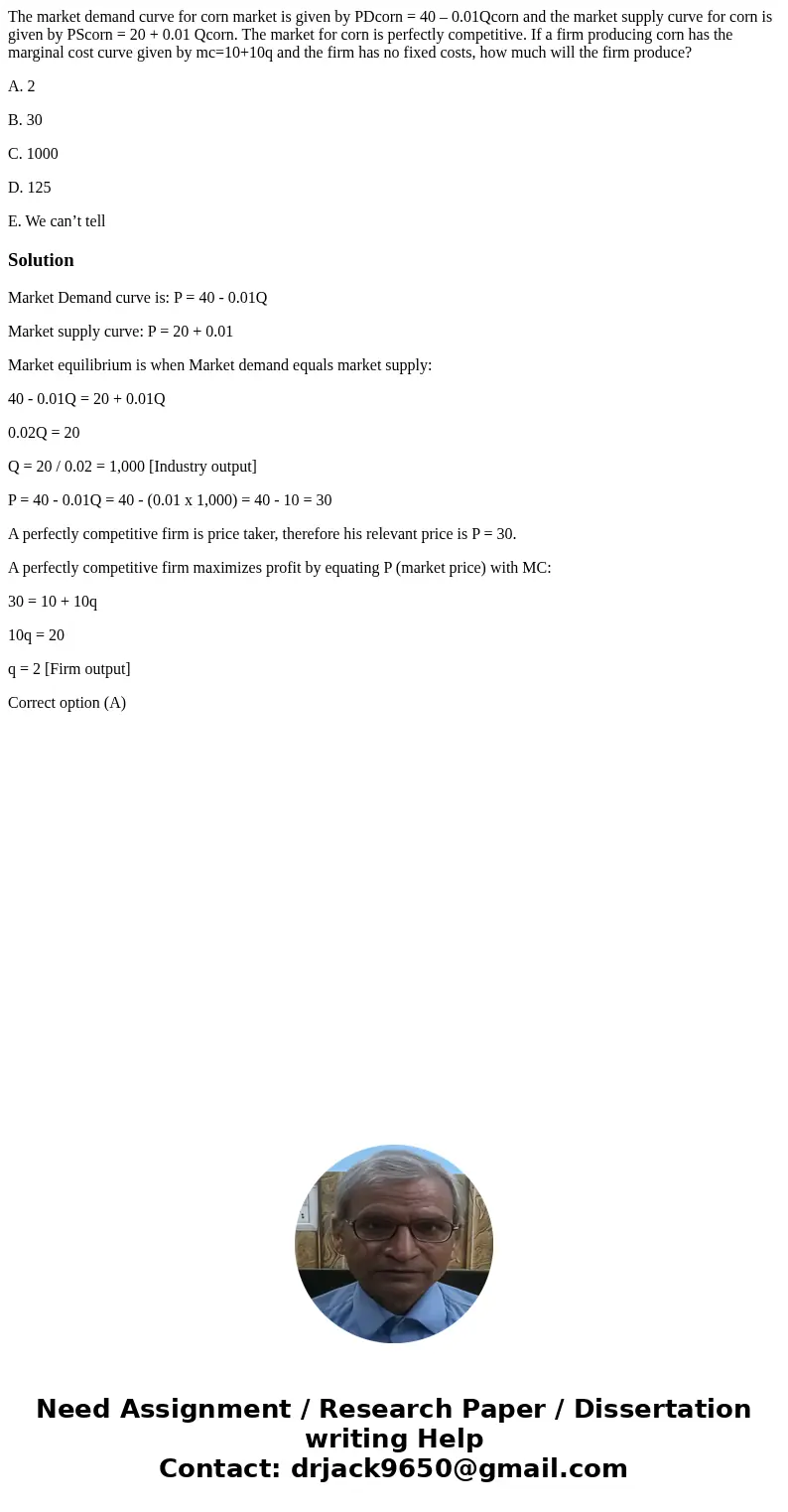 The market demand curve for corn market is given by PDcorn = 40 – 0.01Qcorn and the market supply curve for corn is given by PScorn = 20 + 0.01 Qcorn. The marke