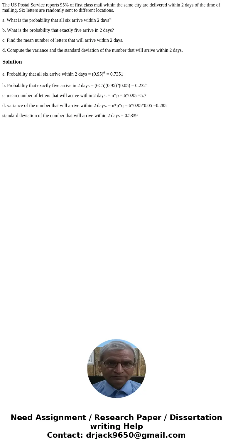 The US Postal Service reports 95% of first class mail within the same city are delivered within 2 days of the time of mailing. Six letters are randomly sent to  The US Postal Service reports 95% of first class mail within the same city are delivered within 2 days of the time of mailing. Six letters are randomly sent to
