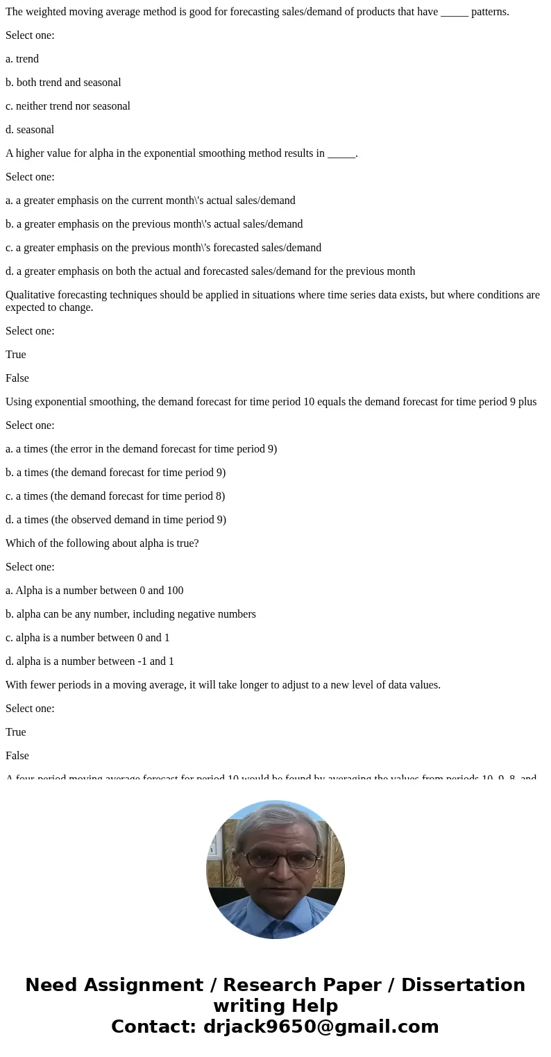 The weighted moving average method is good for forecasting sales/demand of products that have _____ patterns. Select one: a. trend b. both trend and seasonal c. The weighted moving average method is good for forecasting sales/demand of products that have _____ patterns. Select one: a. trend b. both trend and seasonal c.