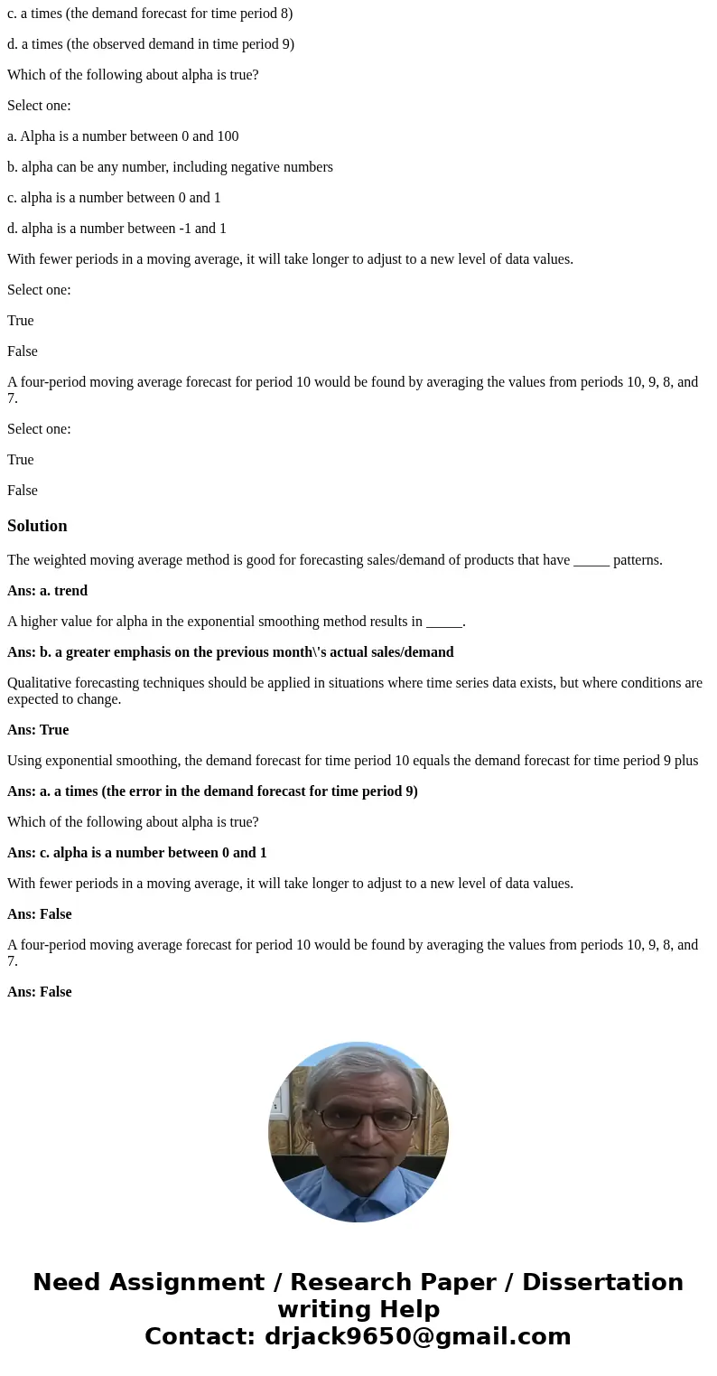 The weighted moving average method is good for forecasting sales/demand of products that have _____ patterns. Select one: a. trend b. both trend and seasonal c. The weighted moving average method is good for forecasting sales/demand of products that have _____ patterns. Select one: a. trend b. both trend and seasonal c.