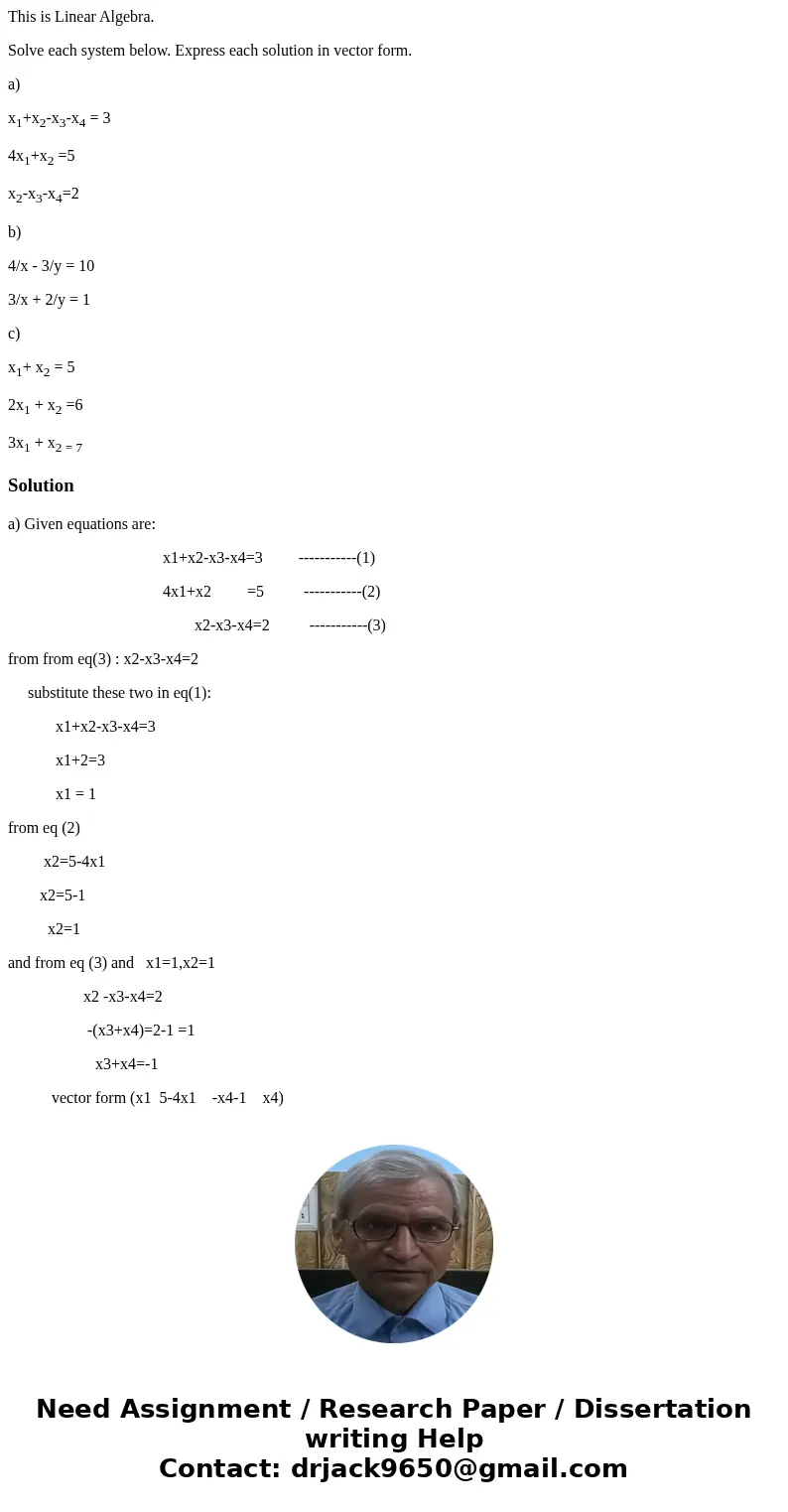 This is Linear Algebra. Solve each system below. Express each solution in vector form. a) x1+x2-x3-x4 = 3 4x1+x2 =5 x2-x3-x4=2 b) 4/x - 3/y = 10 3/x + 2/y = 1 c This is Linear Algebra. Solve each system below. Express each solution in vector form. a) x1+x2-x3-x4 = 3 4x1+x2 =5 x2-x3-x4=2 b) 4/x - 3/y = 10 3/x + 2/y = 1 c