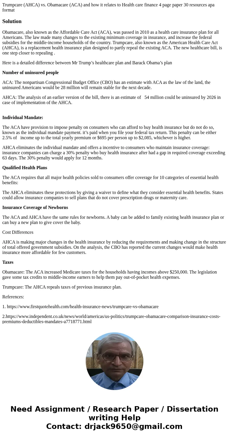 Trumpcare (AHCA) vs. Obamacare (ACA) and how it relates to Health care finance 4 page paper 30 resources apa formatSolutionObamacare, also known as the Affordab Trumpcare (AHCA) vs. Obamacare (ACA) and how it relates to Health care finance 4 page paper 30 resources apa formatSolutionObamacare, also known as the Affordab