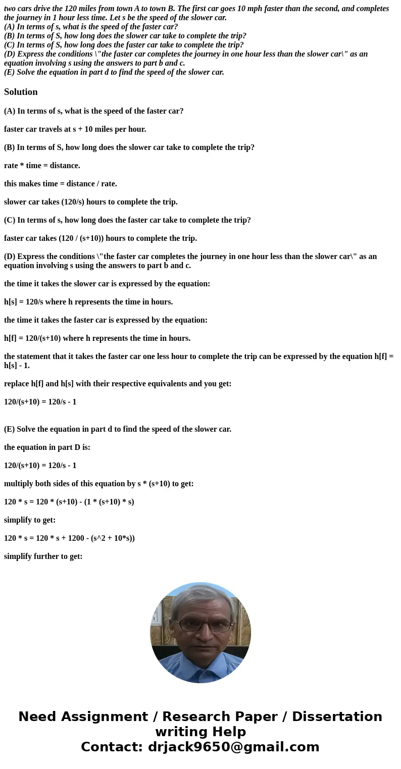 two cars drive the 120 miles from town A to town B. The first car goes 10 mph faster than the second, and completes the journey in 1 hour less time. Let s be th two cars drive the 120 miles from town A to town B. The first car goes 10 mph faster than the second, and completes the journey in 1 hour less time. Let s be th