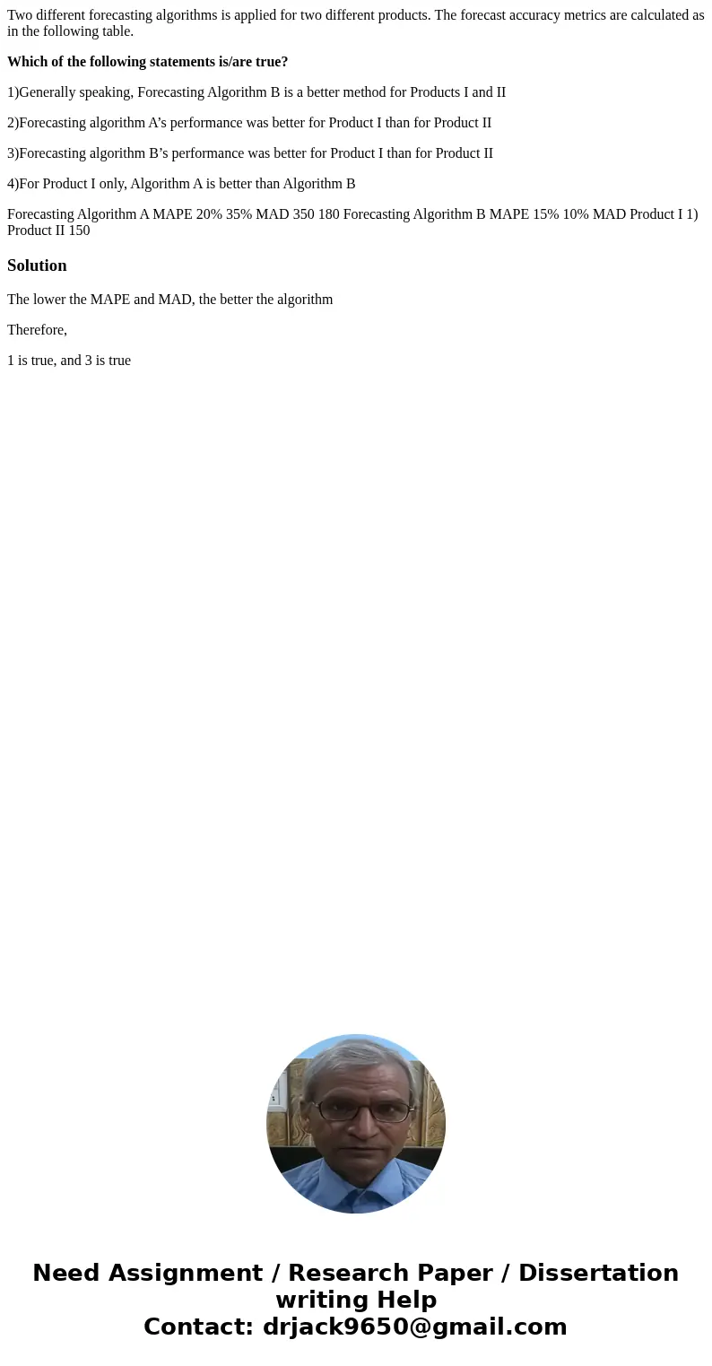 Two different forecasting algorithms is applied for two different products. The forecast accuracy metrics are calculated as in the following table. Which of the Two different forecasting algorithms is applied for two different products. The forecast accuracy metrics are calculated as in the following table. Which of the